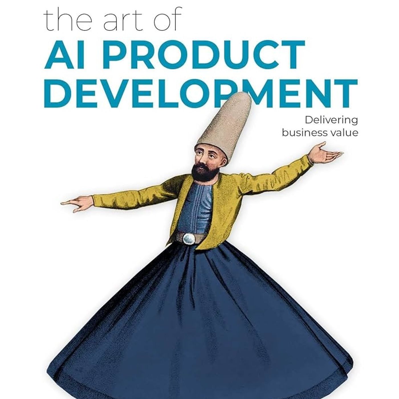 The Art of AI Product Development: Delivering business value