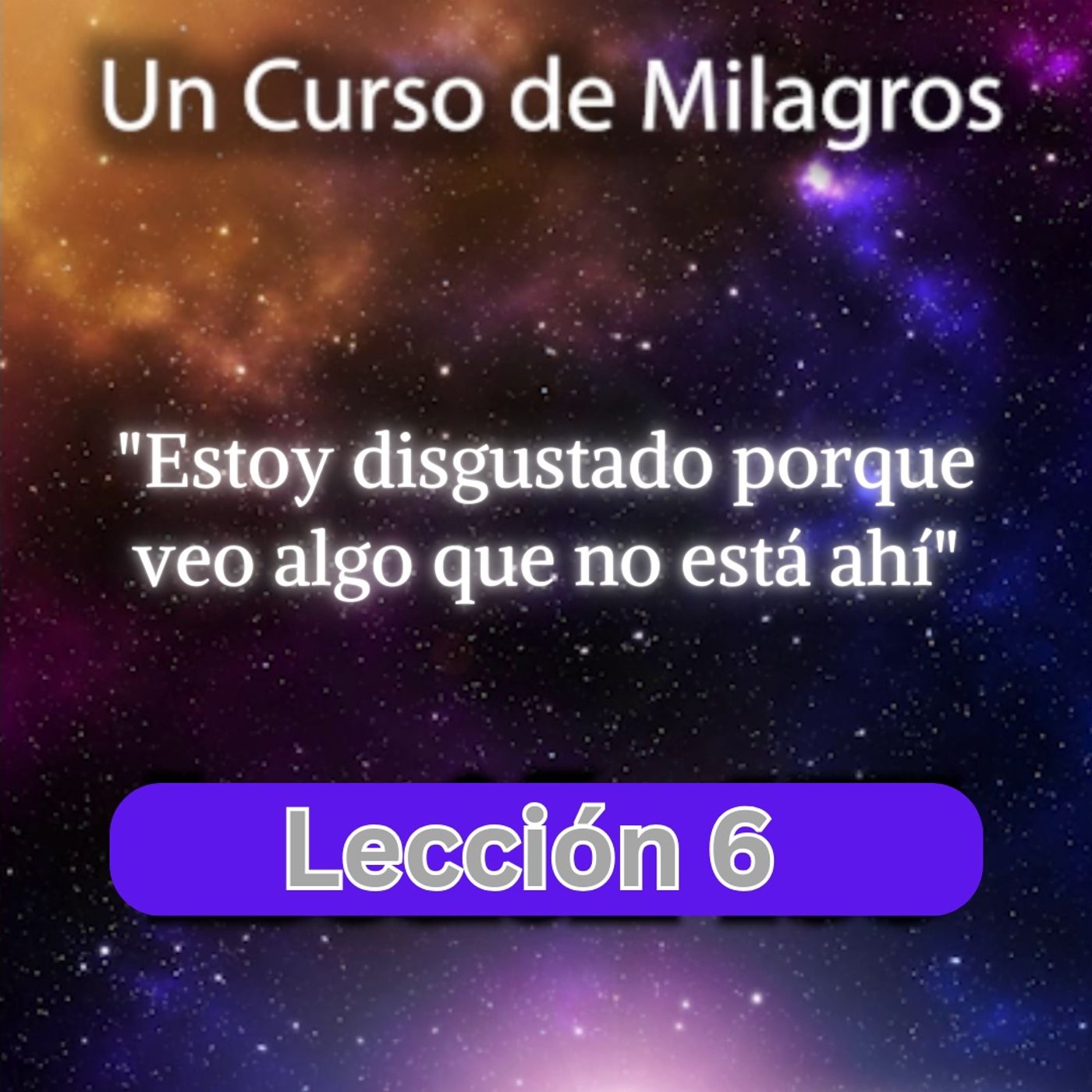 LECCIÓN 6 - Estoy disgustado porque veo algo que no está ahí. Un Curso de Milagros (con fondo musical) episode artwork