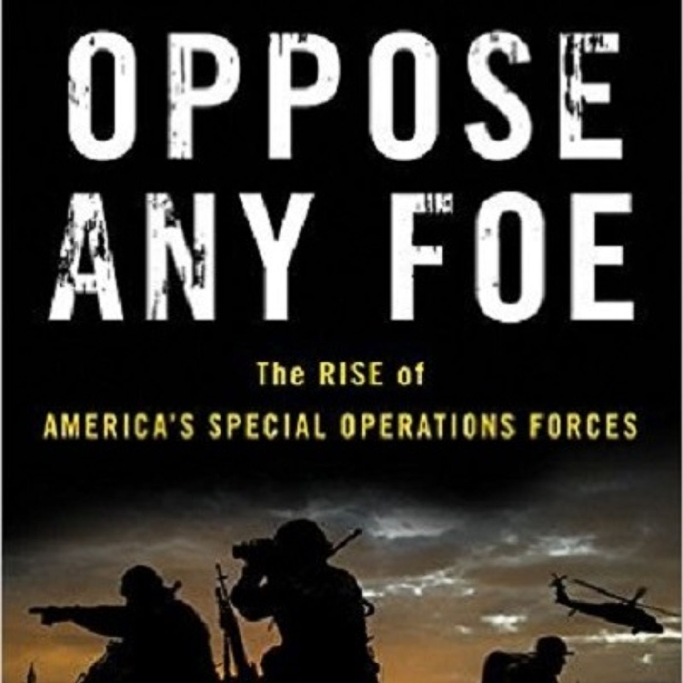 Oppose Any Foe: The Rise of America’s Special Operations Forces