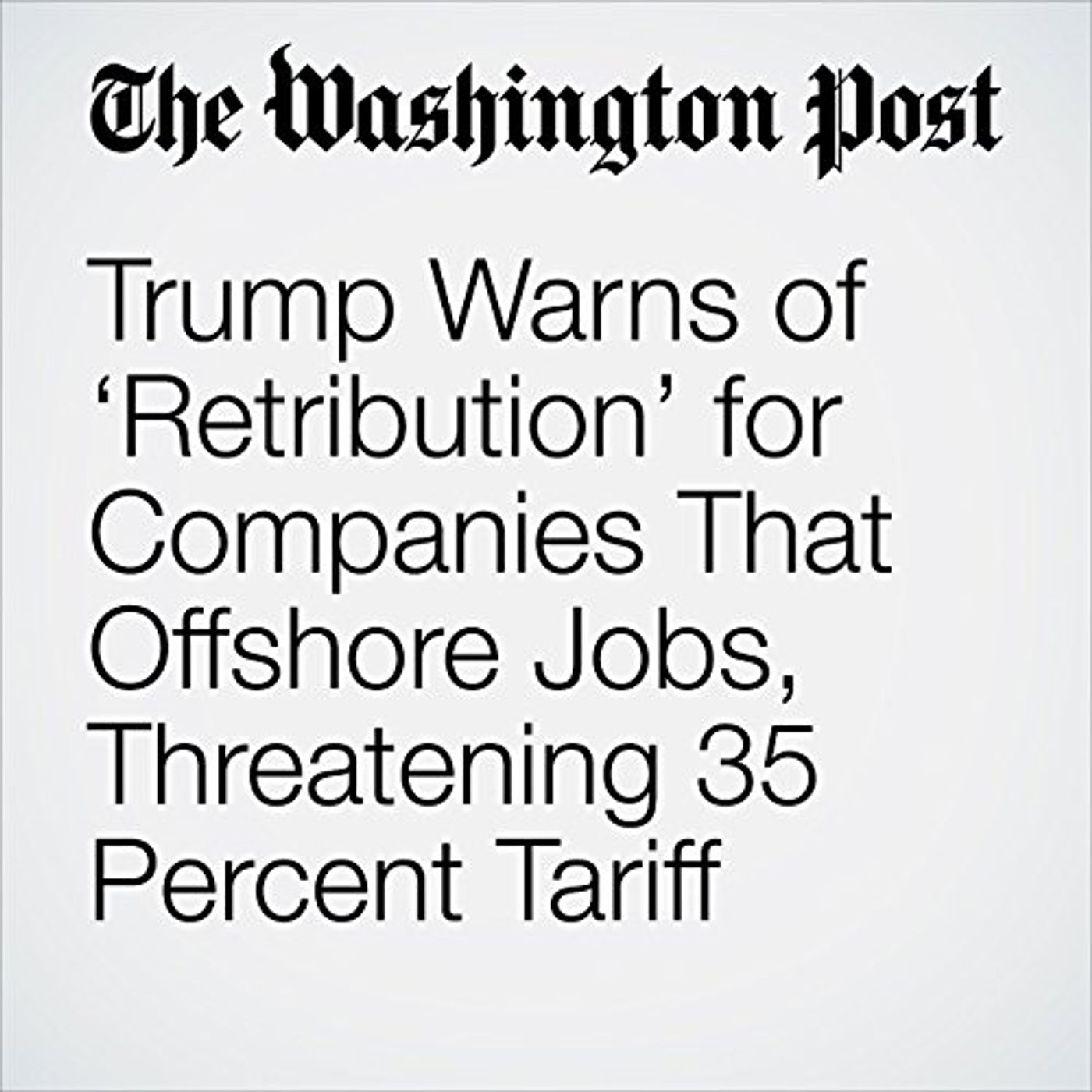 Trump Warns of Retribution for Companies That Offshore Jobs, Threatening 35 Percent Tariff Audiobook episode artwork