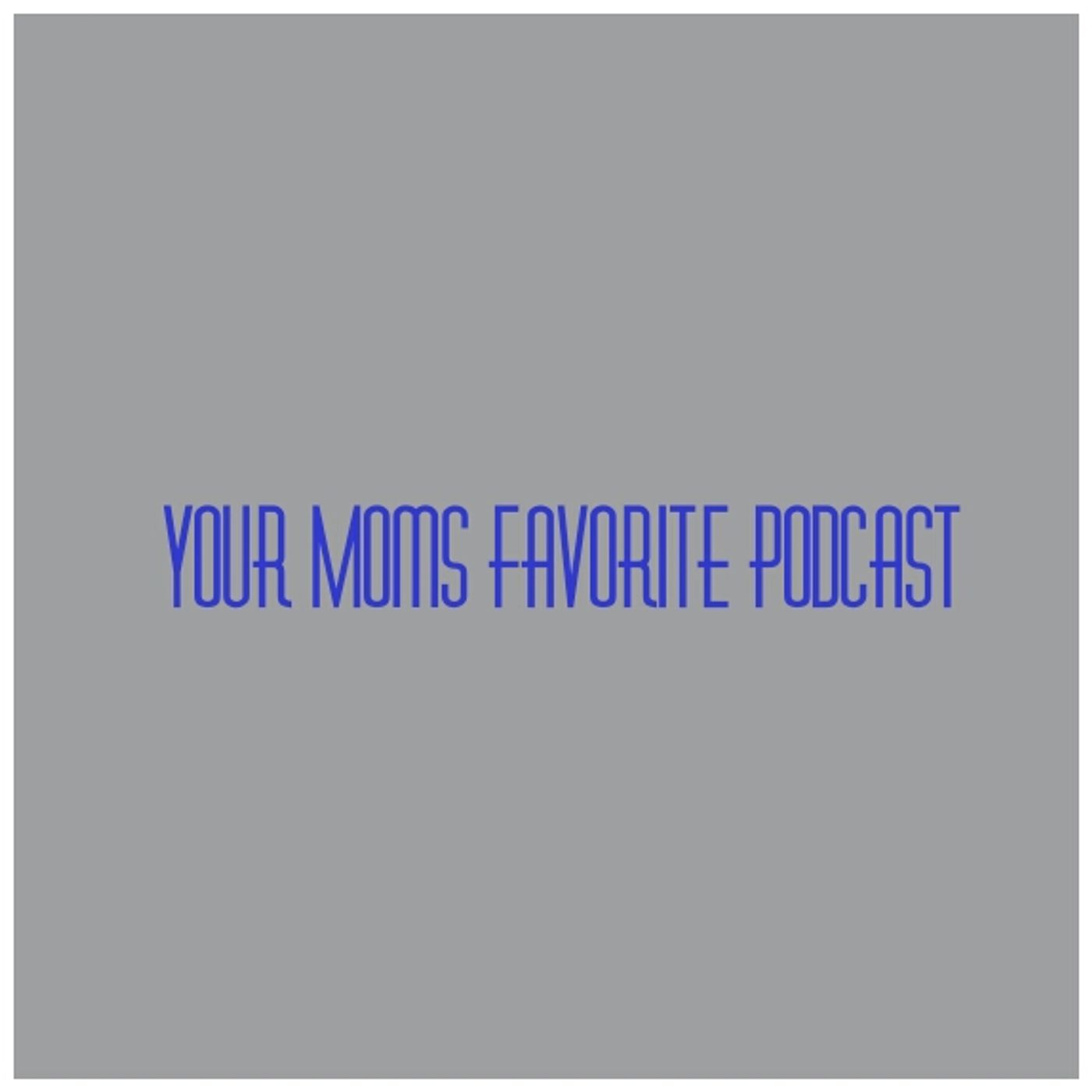 Your Moms Favorite Podcast