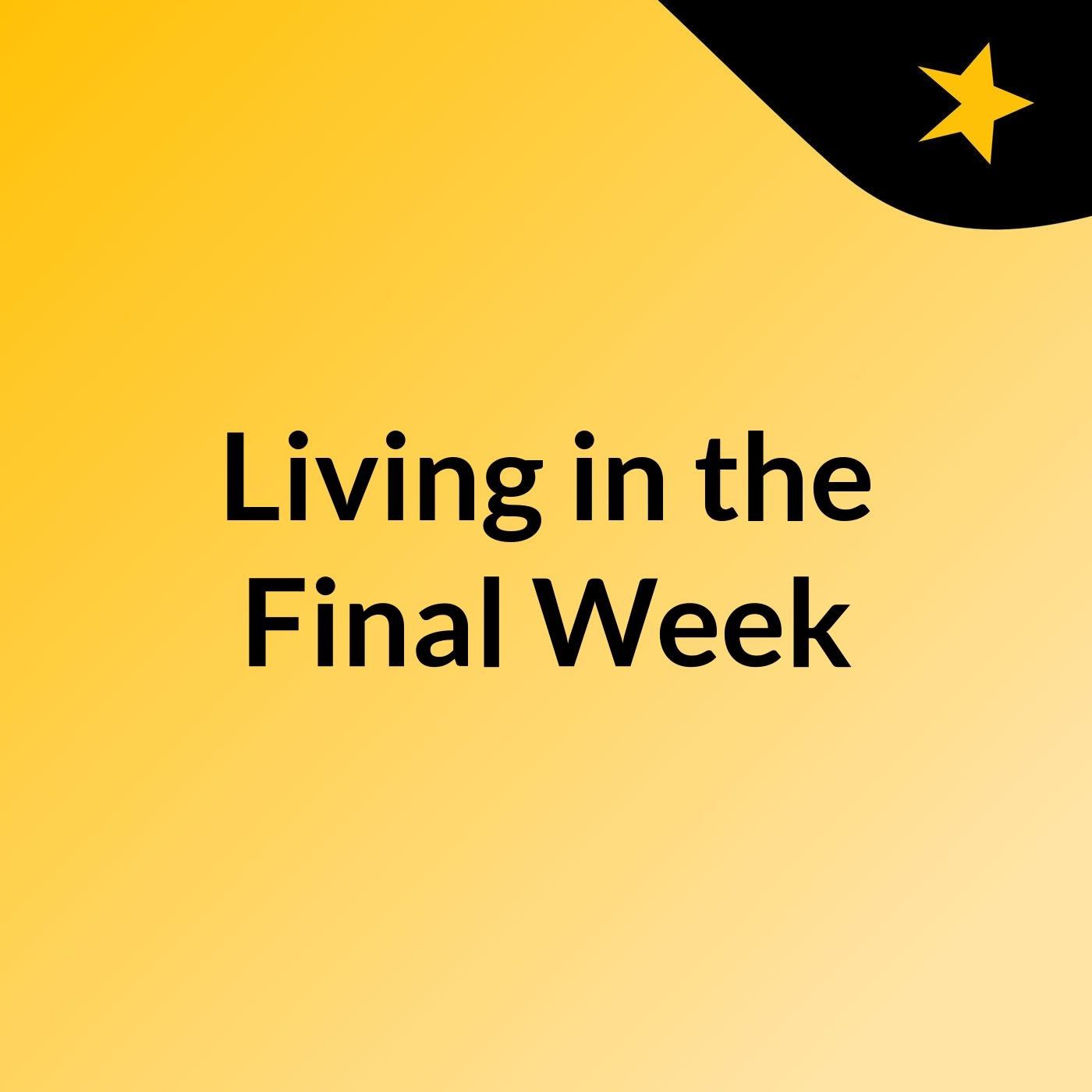 Living in the Final Week