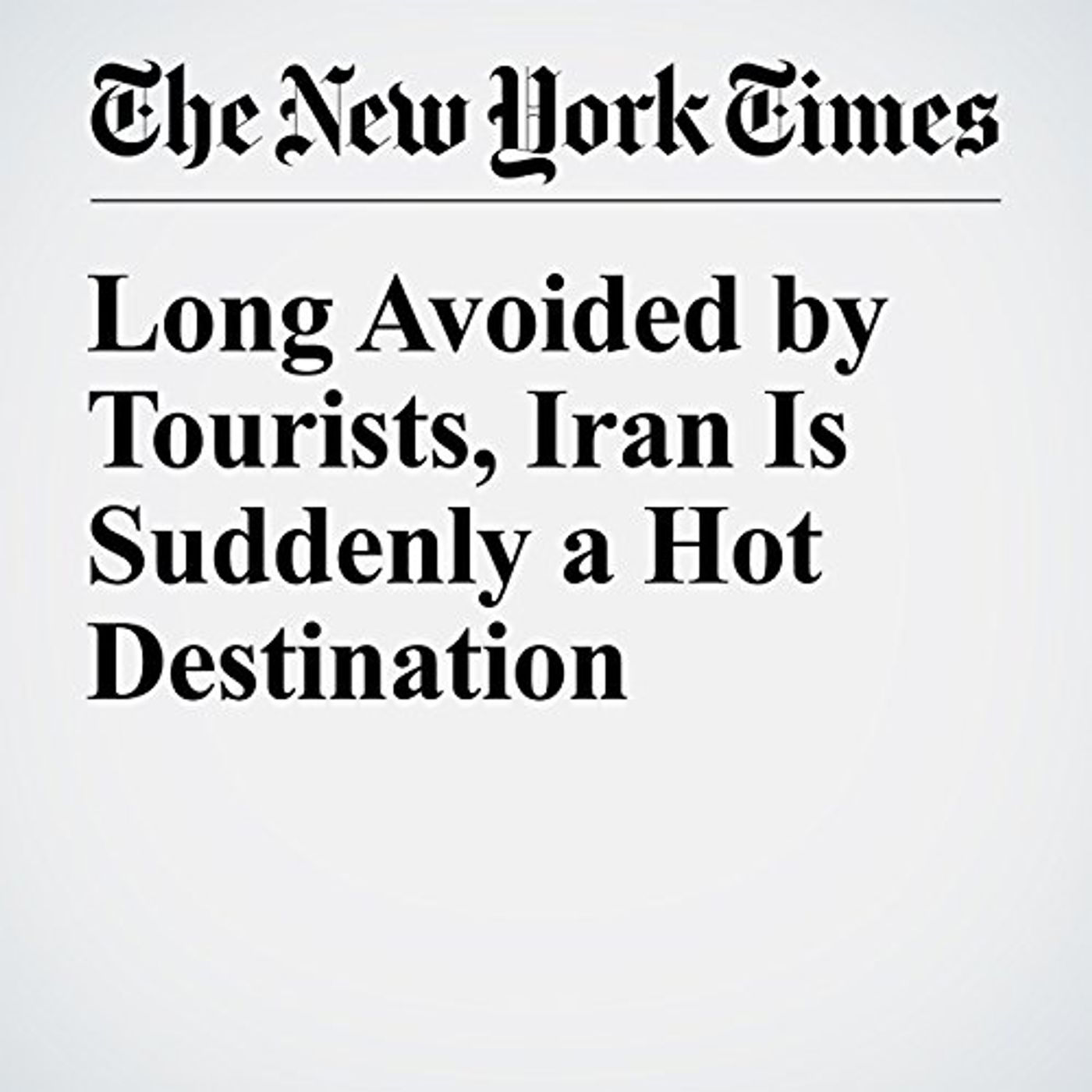 Long Avoided by Tourists, Iran Is Suddenly a Hot Destination Audiobook by Thomas Erdbrink episode artwork