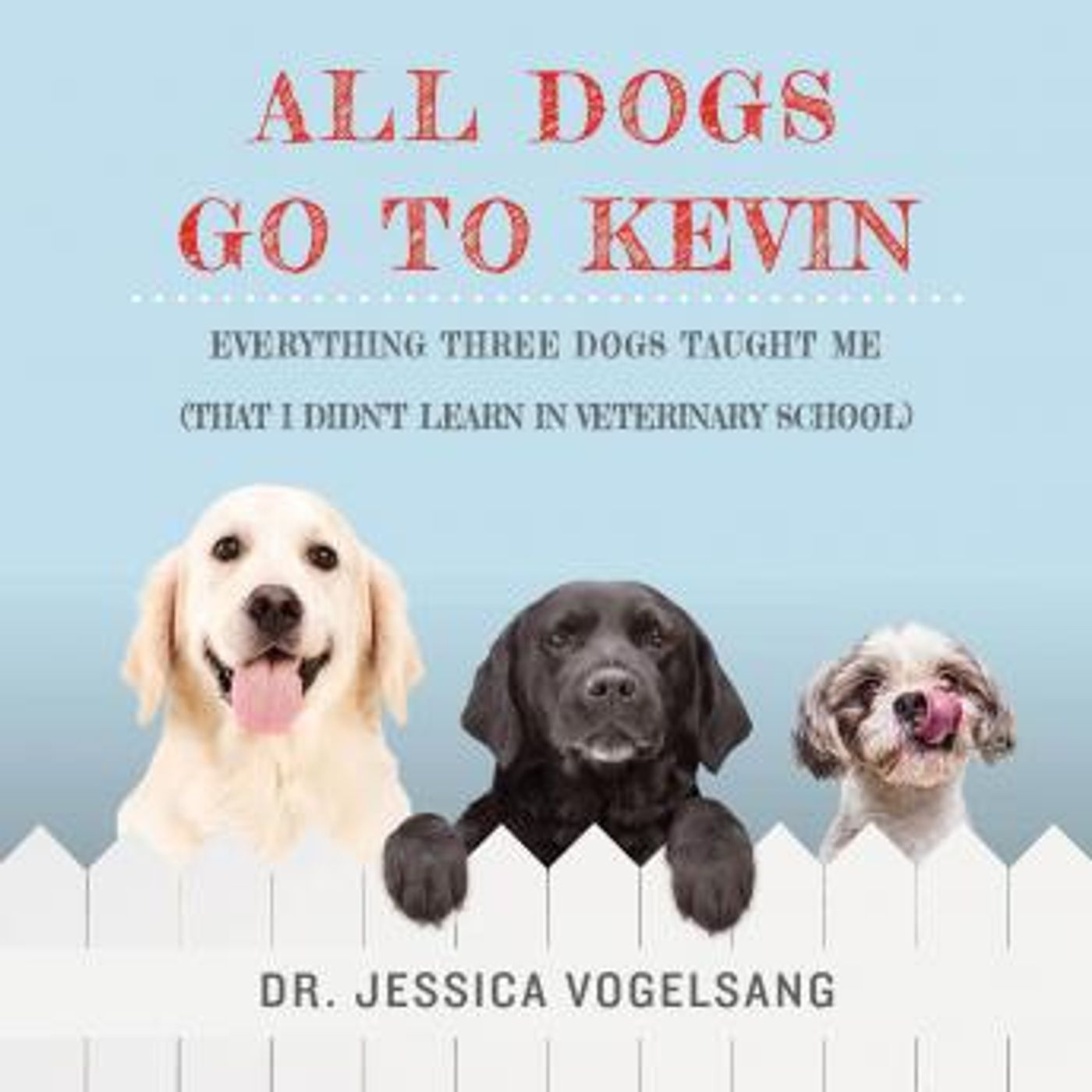 All Dogs Go to Kevin: Everything Three Dogs Taught Me (That I Didn't Learn in Veterinary School) by Jessica Vogelsang episode artwork