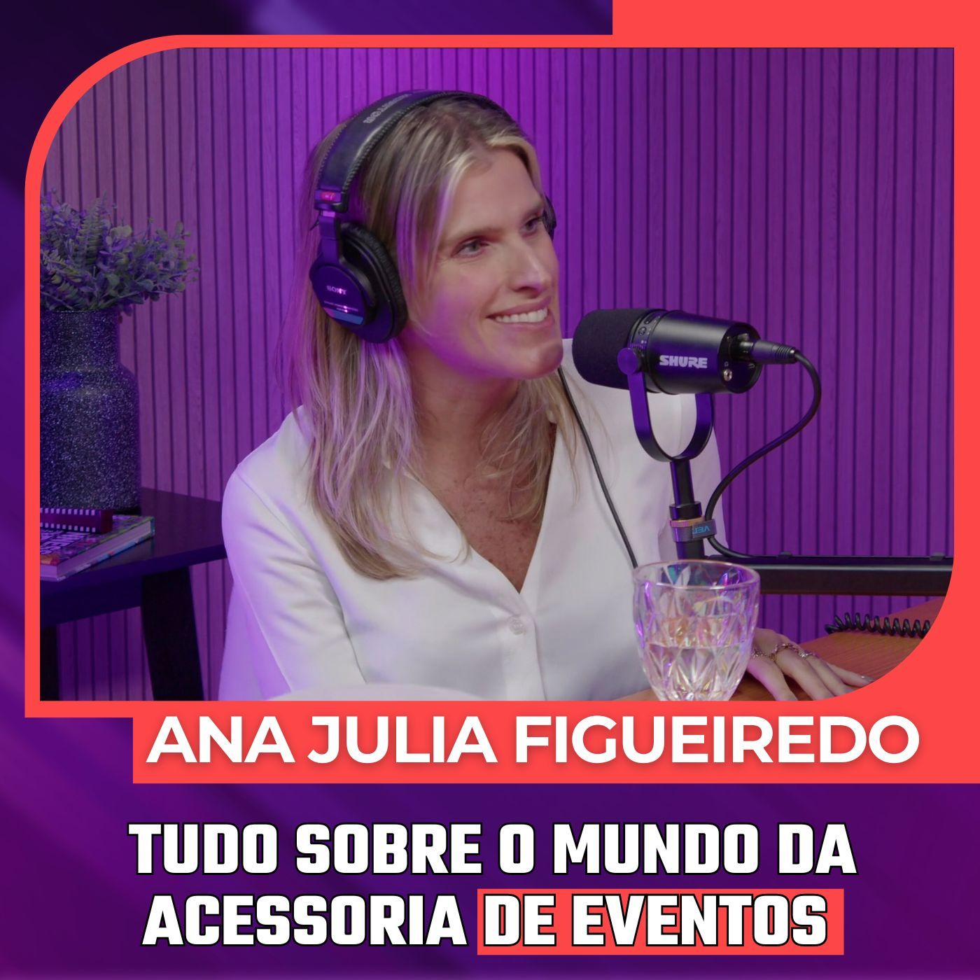 Mulheres Pod 67 |  ANA JULIA FIGUEIREDO - Tudo  Sobre o Mundo da Acessoria de Eventos