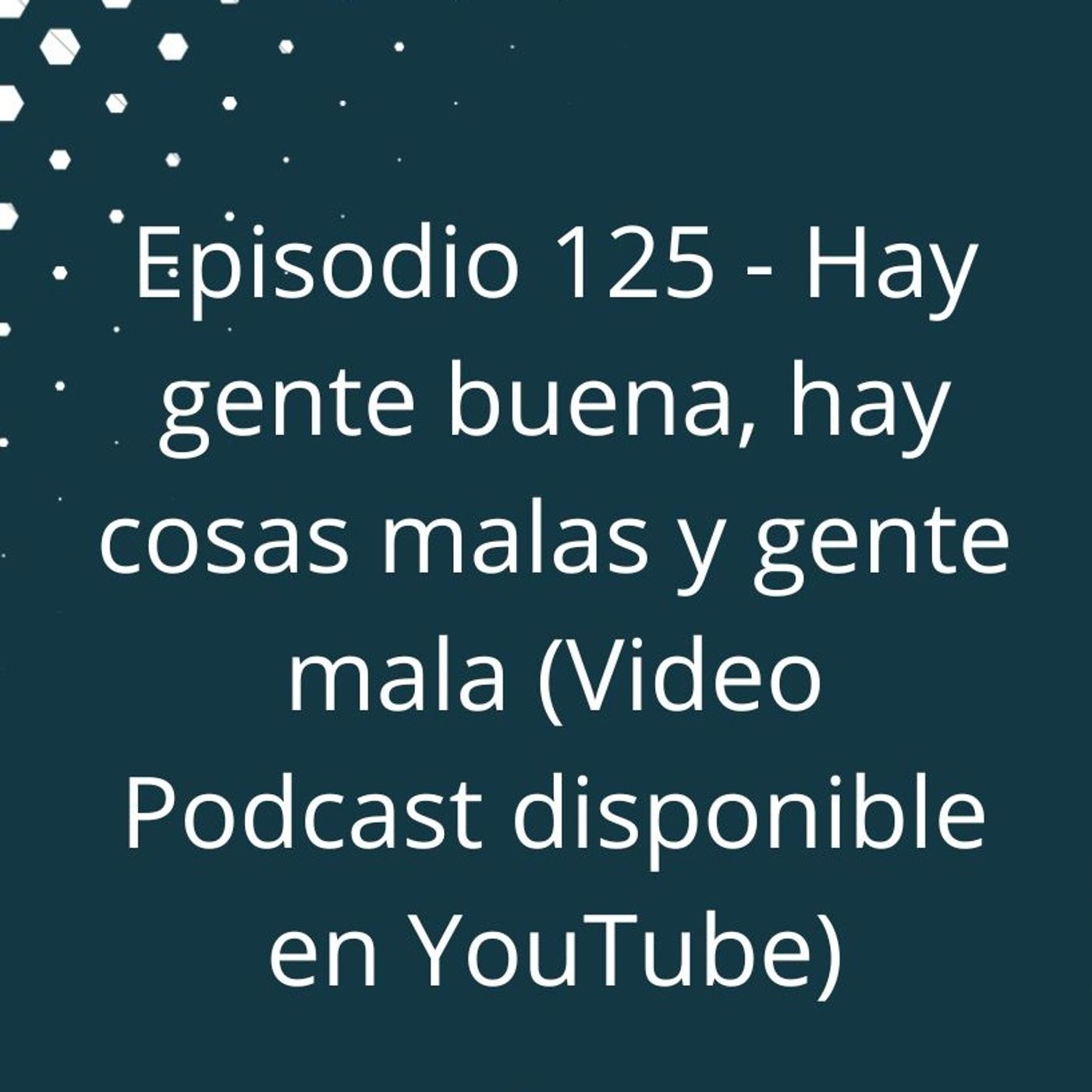 Episodio 125 - Hay gente buena, hay cosas malas y gente mala (Video Podcast disponible en YouTube) episode artwork