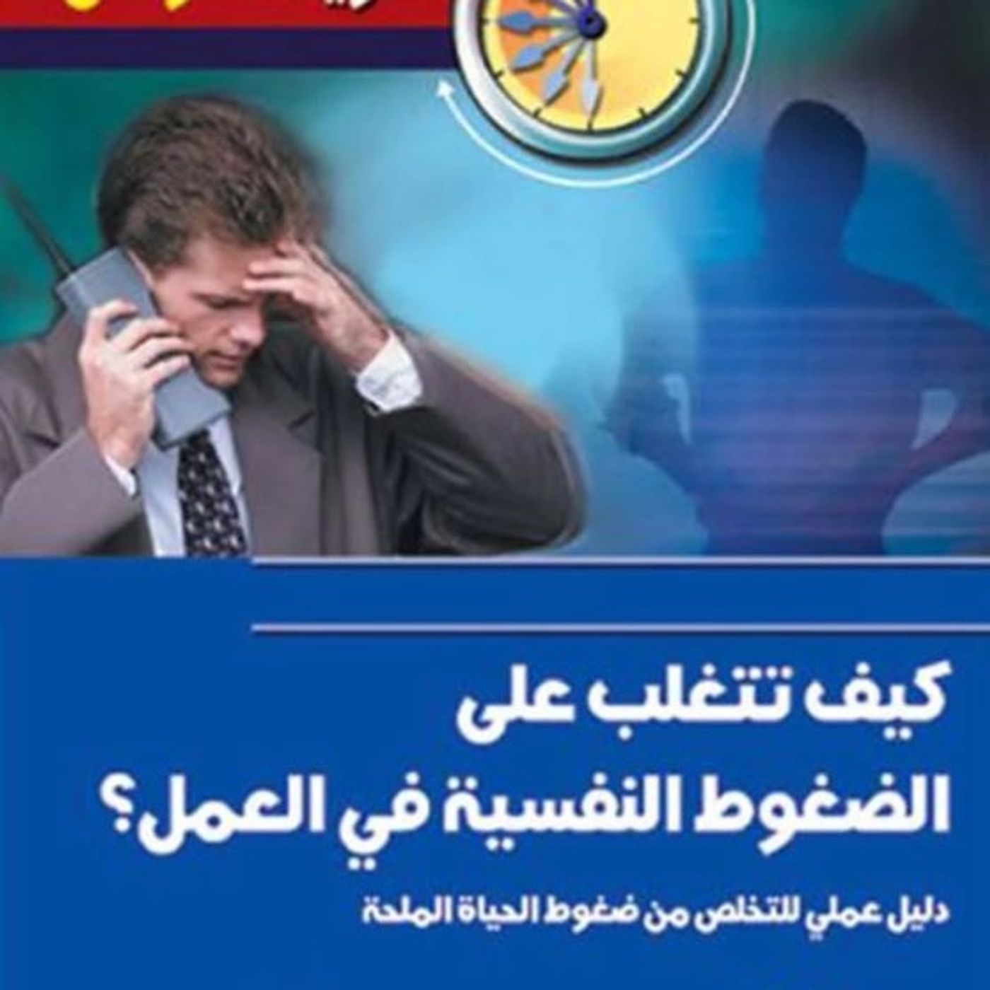 كيف تتغلب على الضغوط النفسية في العمل؟: دليل عملي للتخلص من ضغوط الحياة الملحة