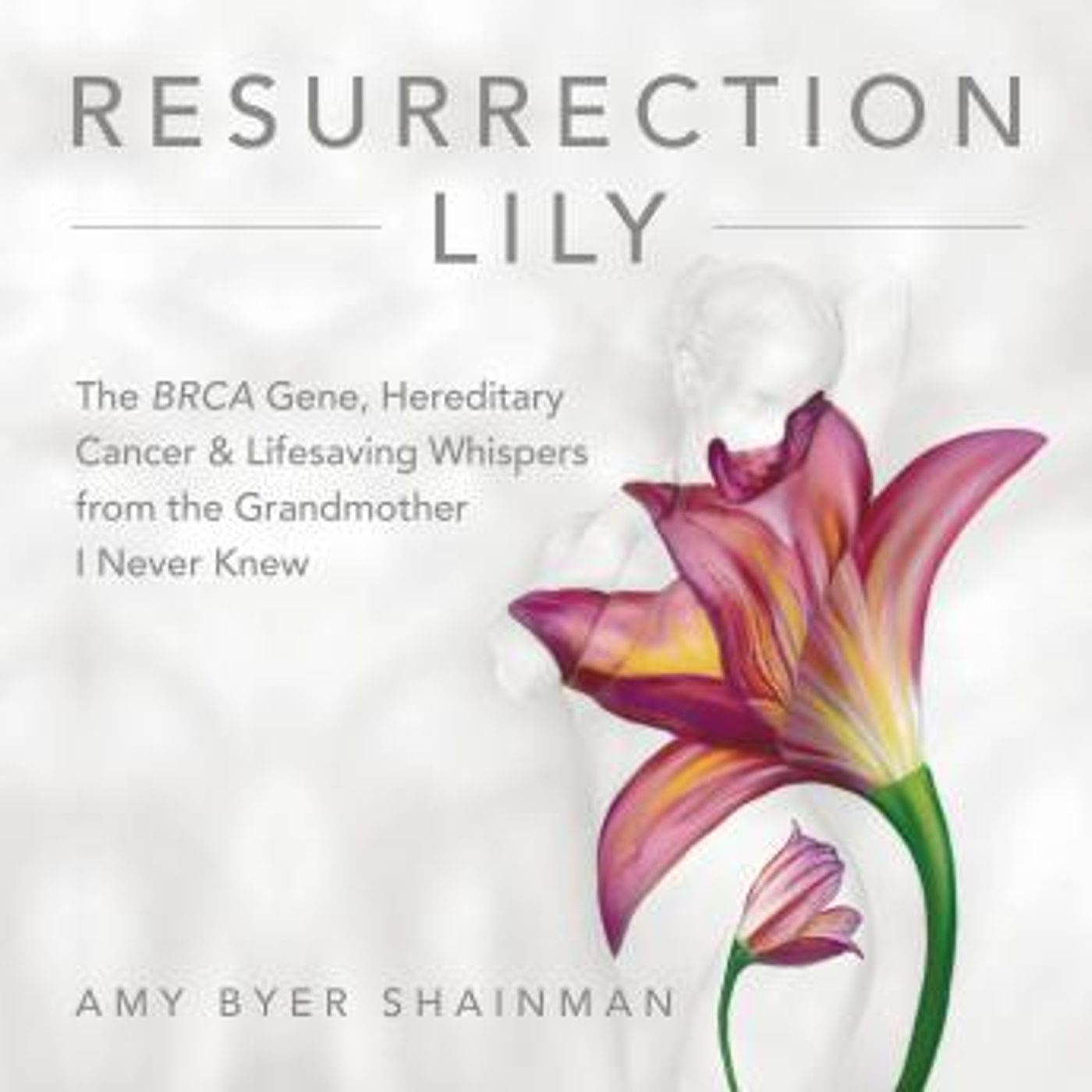 Resurrection Lily: The BRCA Gene, Hereditary Cancer & Lifesaving Whispers from the Grandmother I Never Knew by Amy Byer Shainman episode artwork