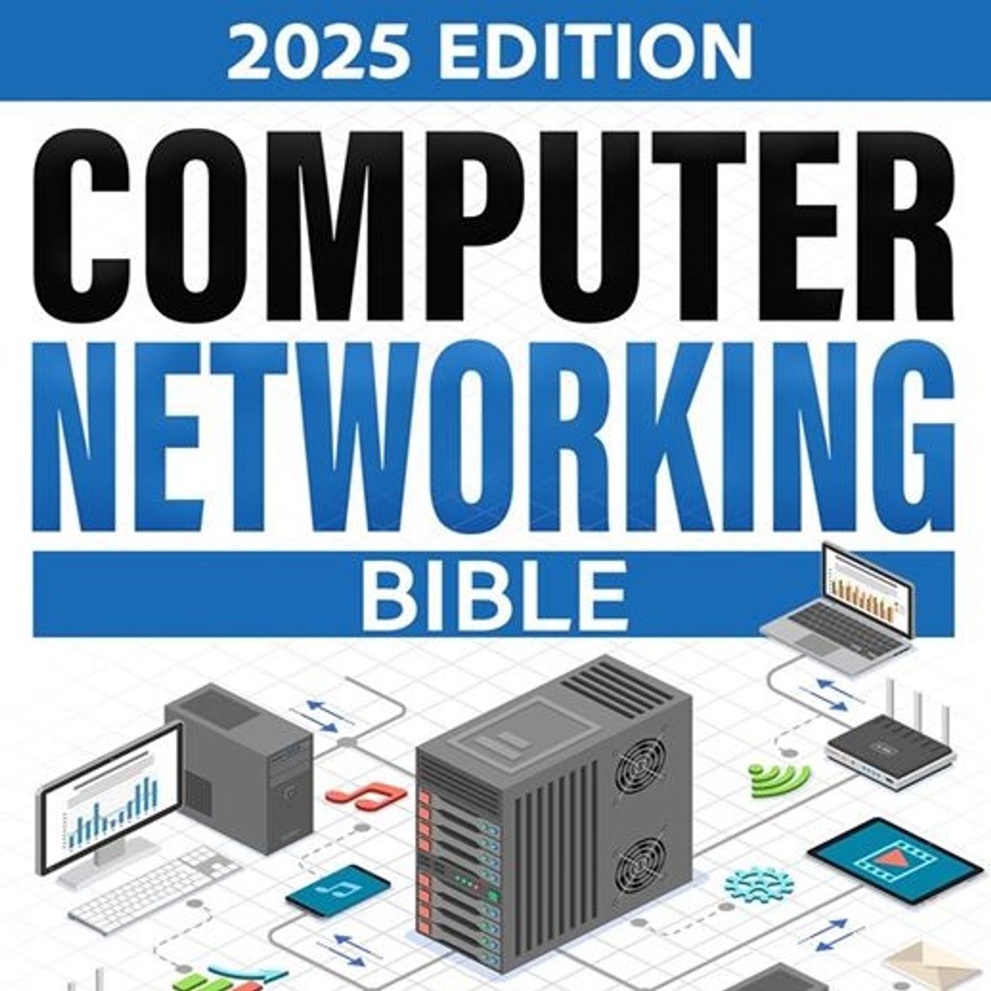 Computer Networking Bible: Your Complete Guide to Mastering Network Fundamentals, Enhancing Security, and Designing Scalable Networks