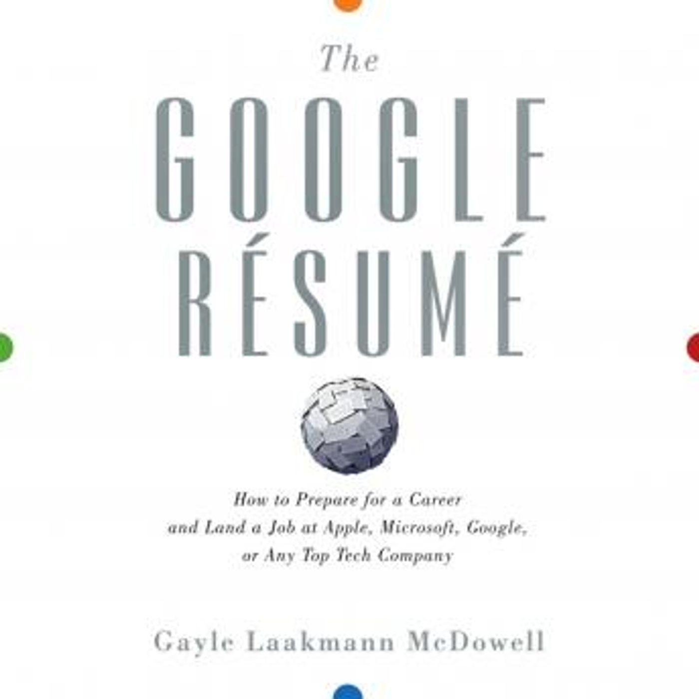 The Google Resume: How to Prepare for a Career and Land a Job at Apple, Microsoft, Google, or any Top Tech Company by Gayle Laakmann Mcdowel episode artwork