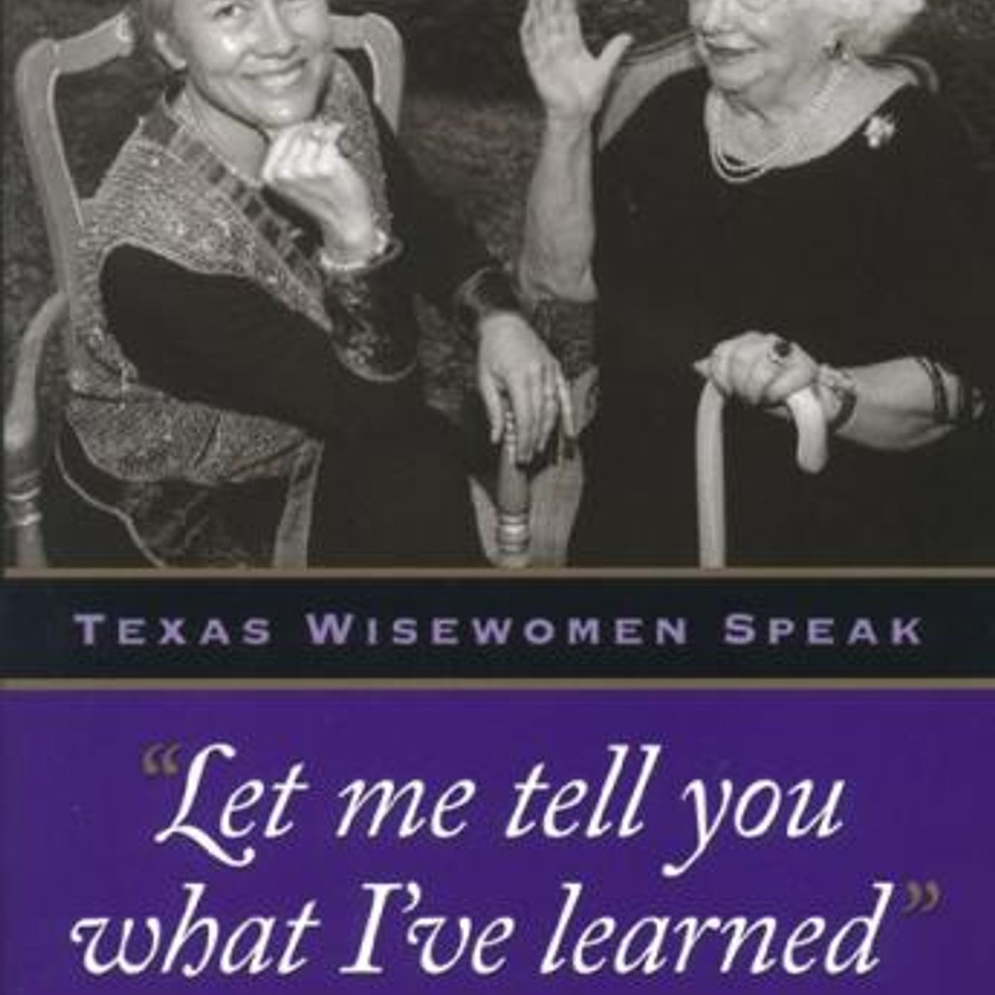 Let Me Tell You What I've Learned: Texas Wisewomen Speak by PJ Pierce