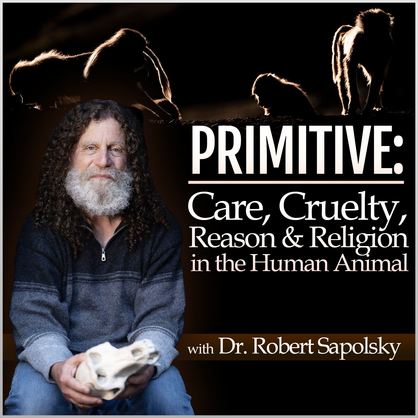 PRIMITIVE: Care, Cruelty, Religion, & Reason in the Human Animal (with Dr. Robert Sapolsky)