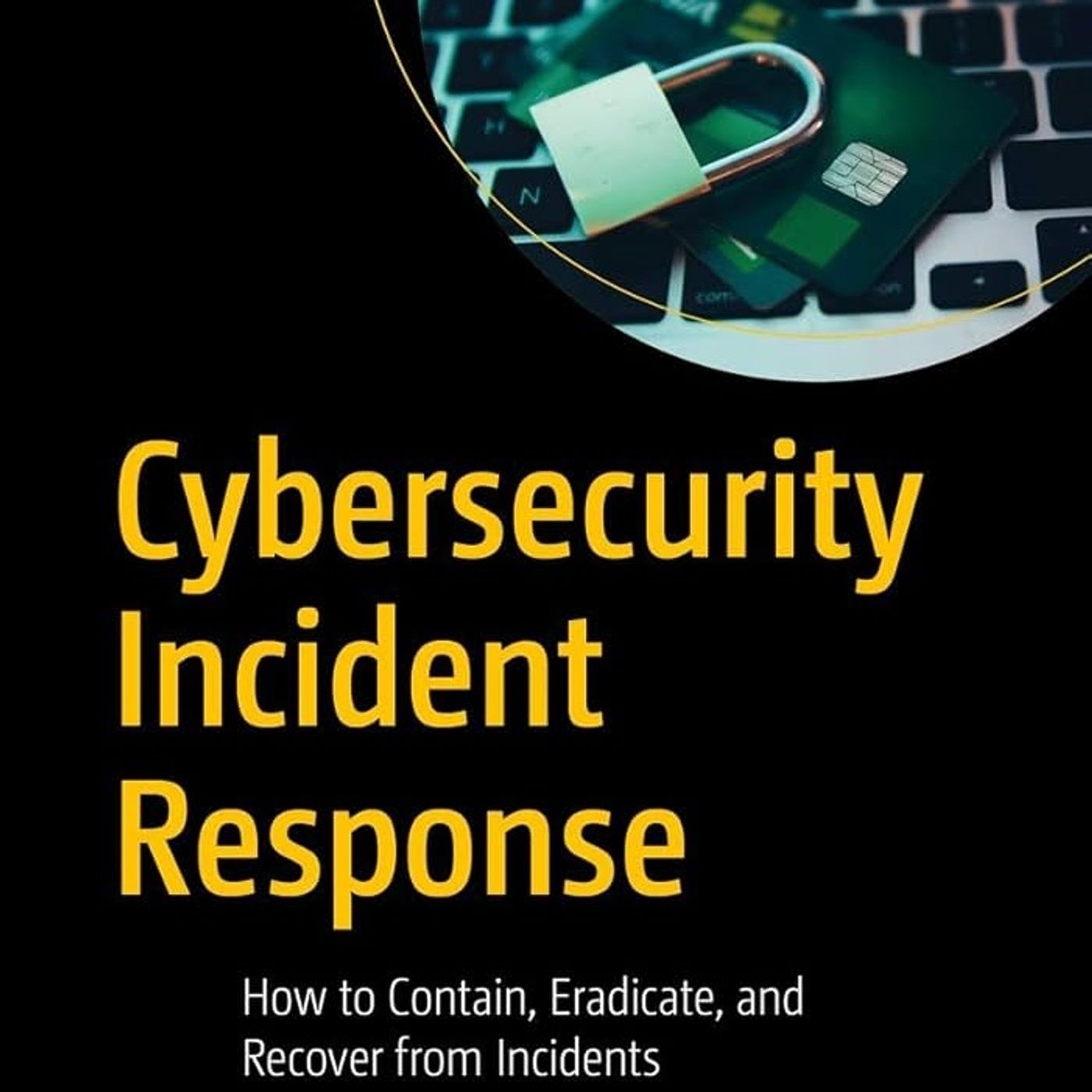 Cybersecurity Incident Response: How to Contain, Eradicate, and Recover from Incidents