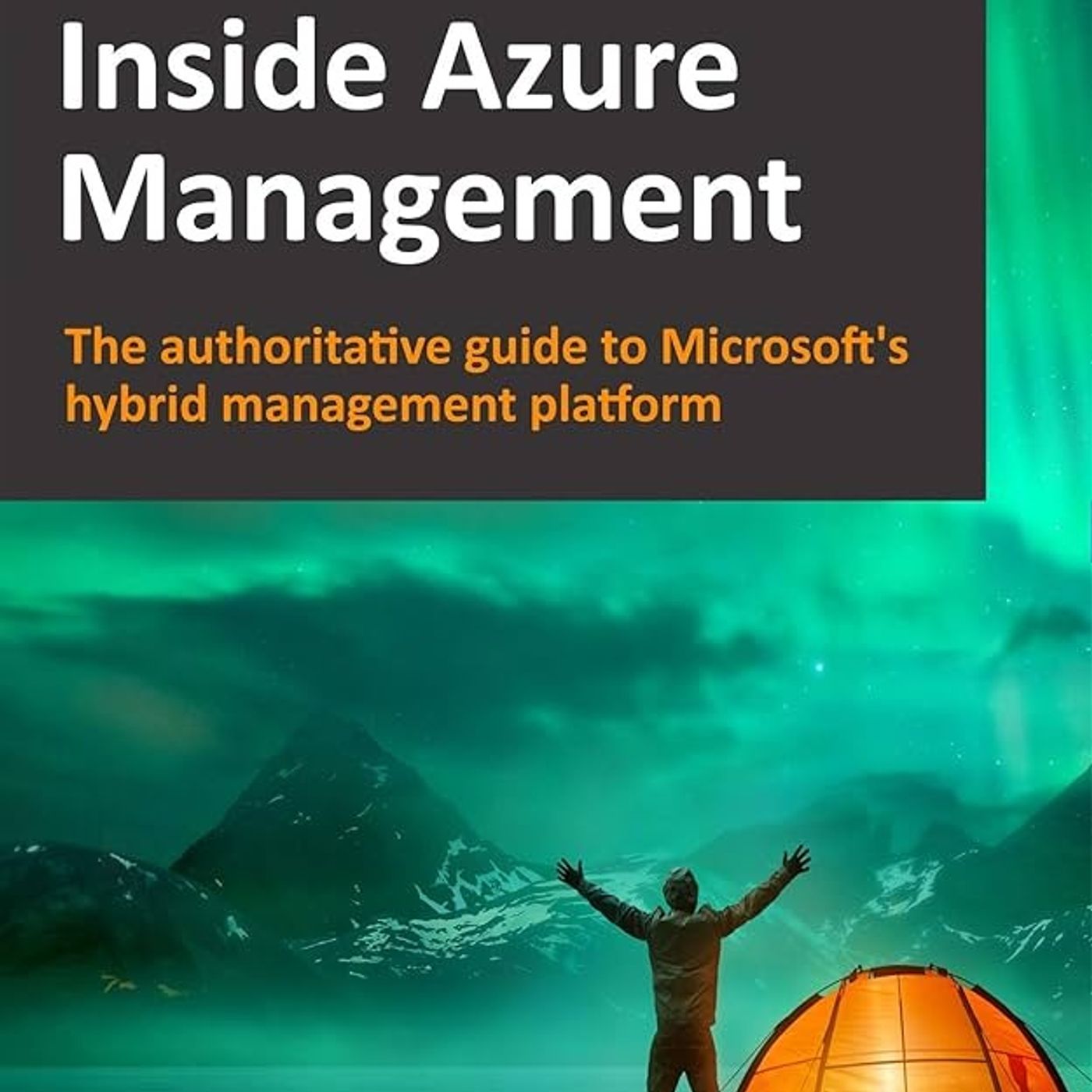 Inside Azure Management: The authoritative guide to Microsoft's hybrid management platform