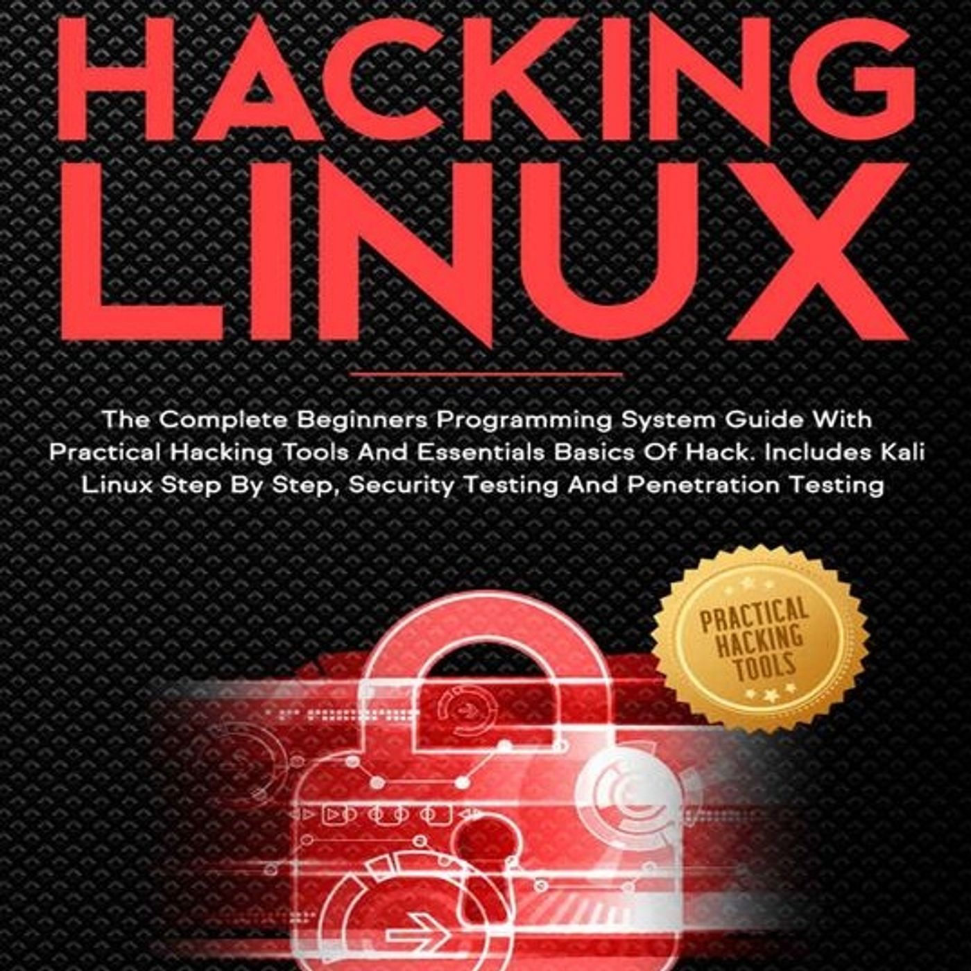 HACKING LINUX: The Complete Beginners Programming System Guide With Practical Hacking Tools