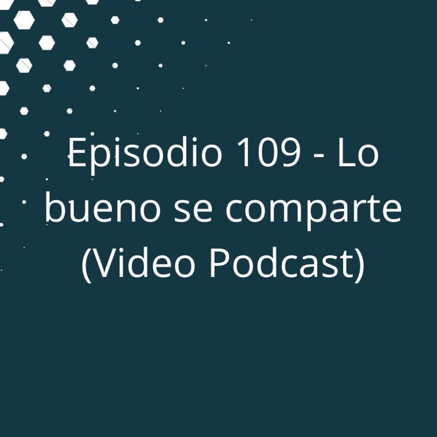 Episodio 109 - Lo bueno se comparte (Video Podcast disponible en YouTube) episode artwork