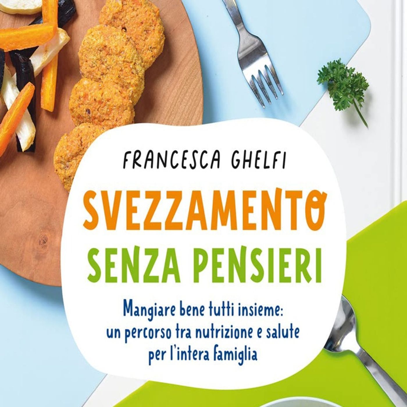 Francesca Ghelfi: lo svezzamento con il cibo dei grandi fa bene ai bambini - 50 ricette adatte a tutti