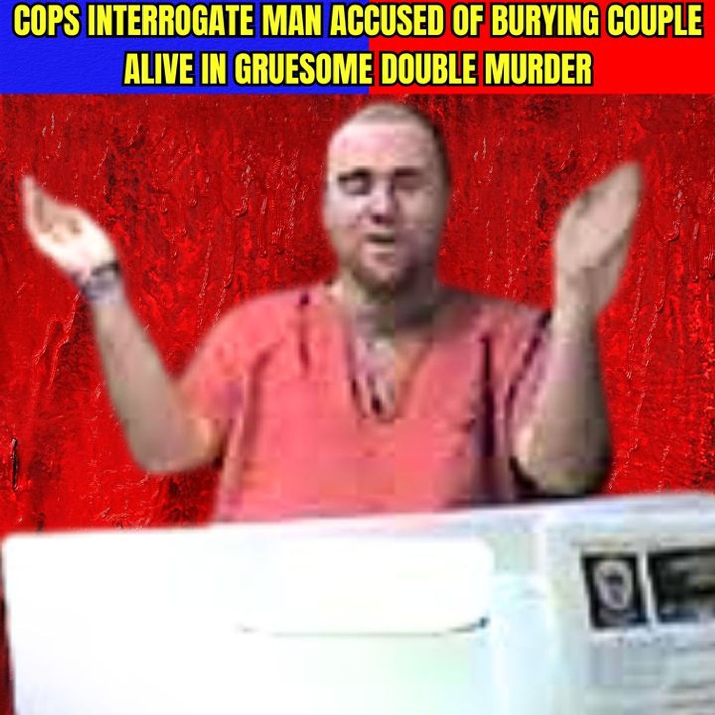Police Interrogate Man Accused of Burying Couple Alive in Gruesome Double Murder