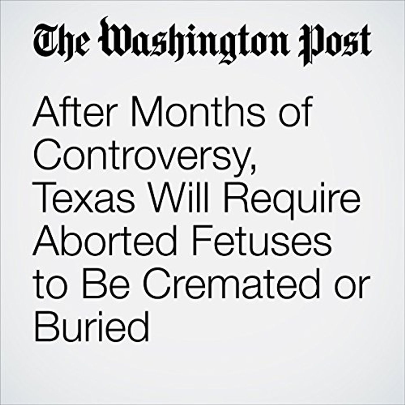 After Months of Controversy, Texas Will Require Aborted Fetuses to Be Cremated or Buried Audiobook episode artwork