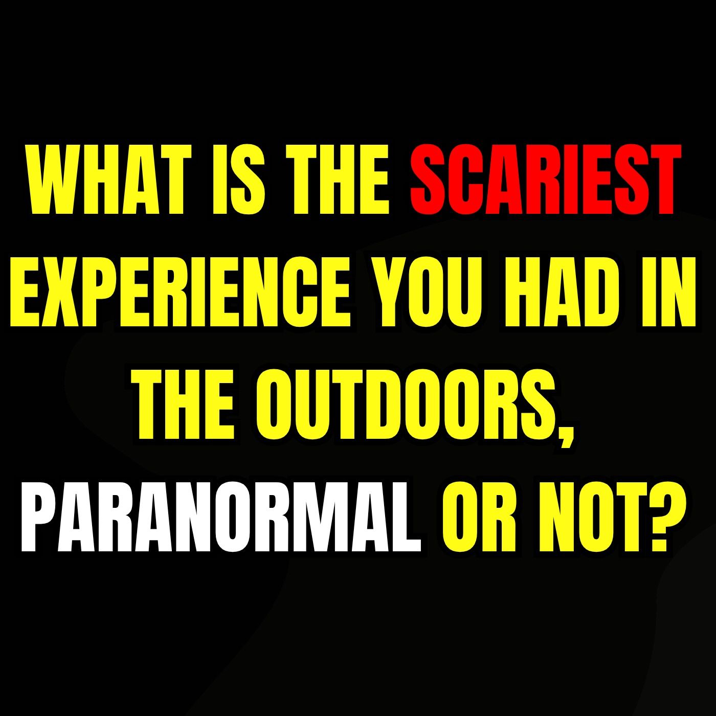 What is the Scariest Experience you had in the Outdoors, Paranormal or Not?