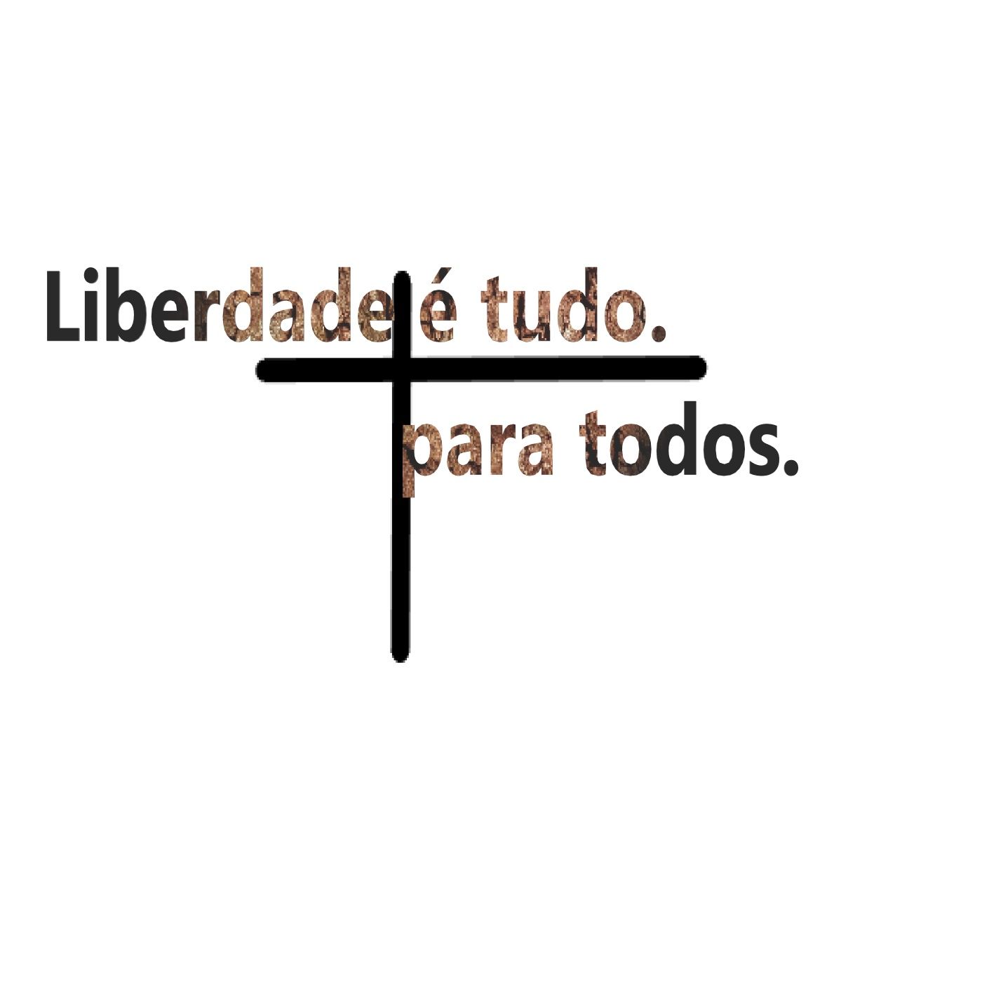 Liberdade é Tudo. Para Todos.