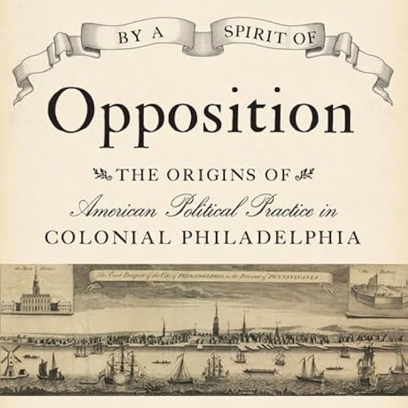Governed by a Spirit of Opposition: The Origins of American Political Practice in Colonial Philadelphia