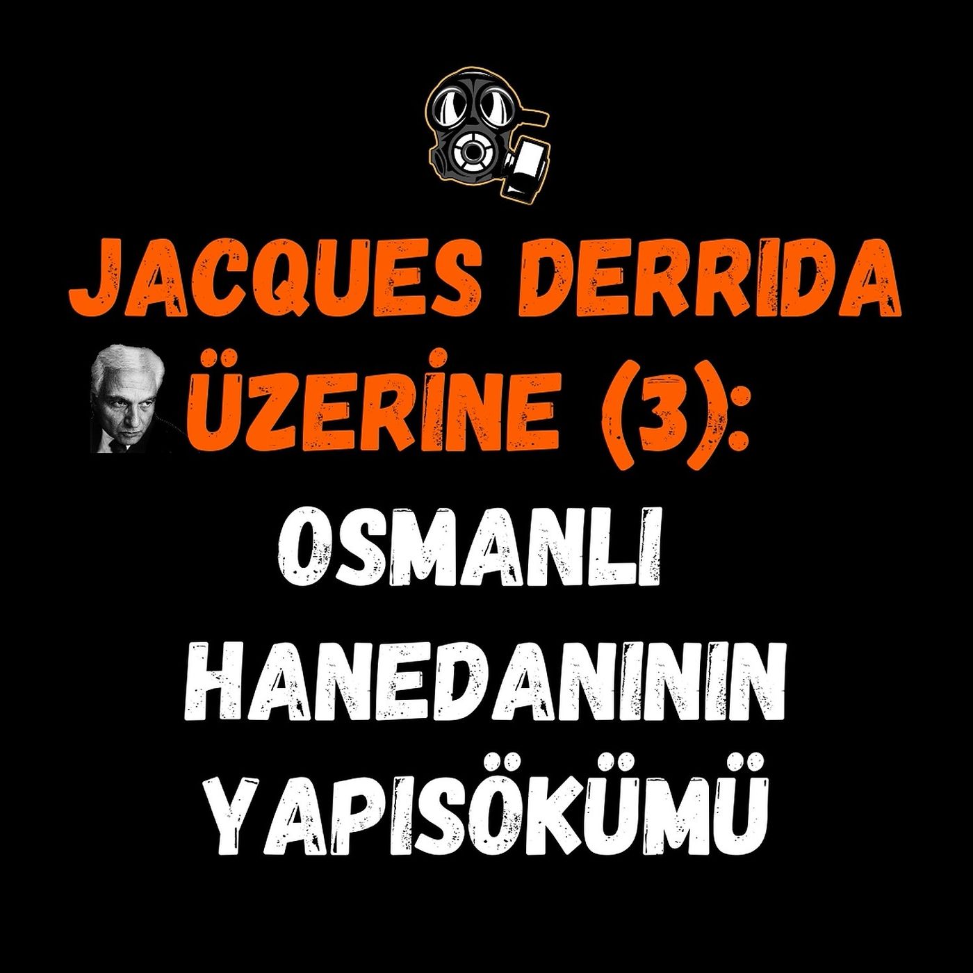 Jacques Derrida Üzerine (3): Osmanlı Hanedanının Yapısökümü (Dekonstrüksiyon) Jacques Derrida Üzerine (3): Osmanlı Hanedanının Yapısökümü (Dekonstrüksiyon)