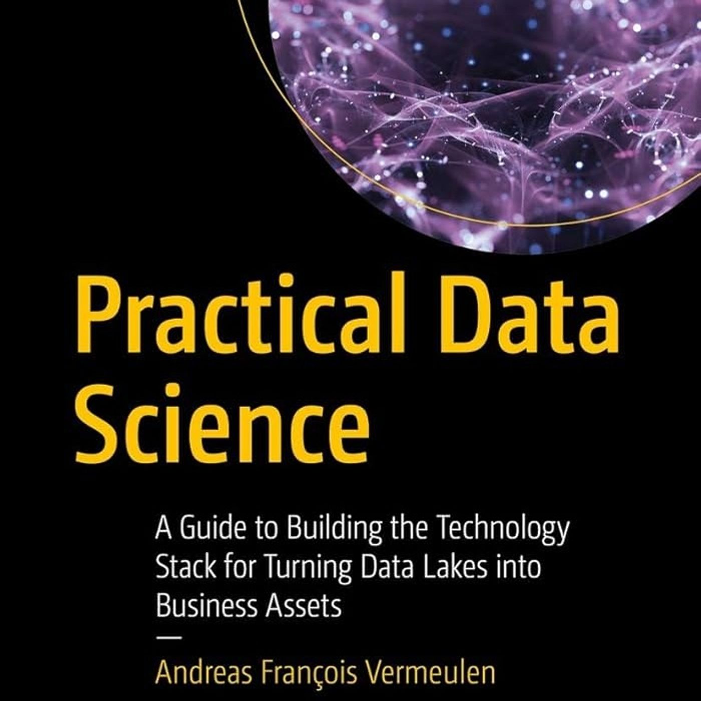 Practical Data Science: A Guide to Building the Technology Stack for Turning Data Lakes into Business Assets
