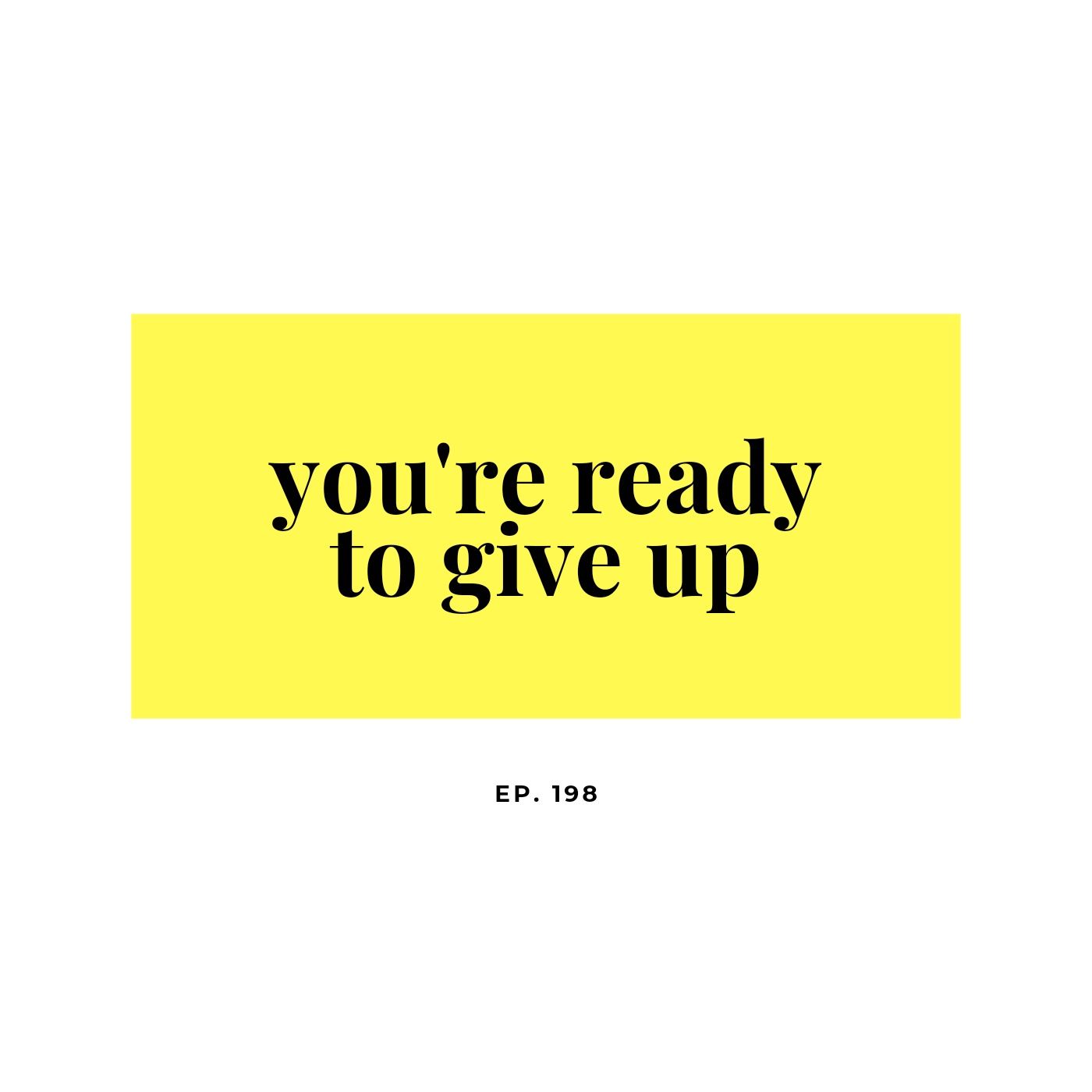 Ep. 198 You're ready to give up