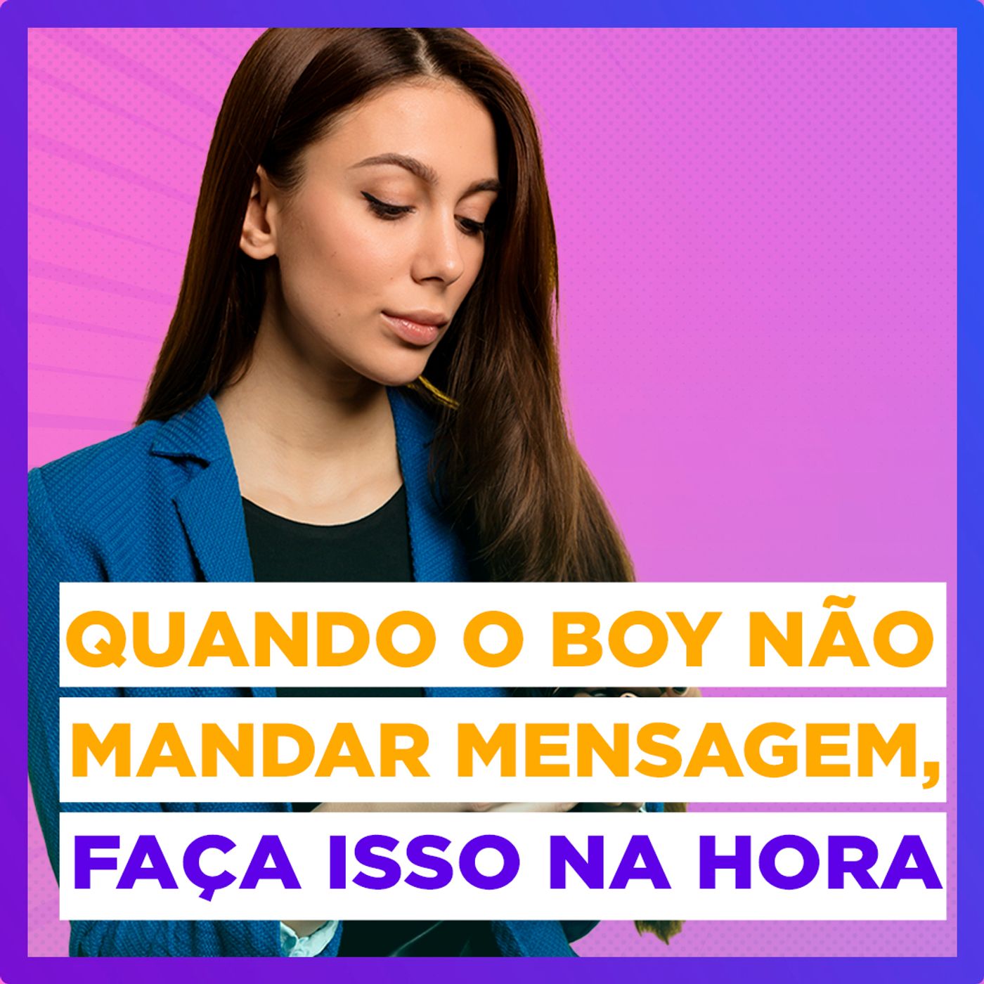 EP #134 - Quando o Boy não mandar mensagem, faça isso na hora!