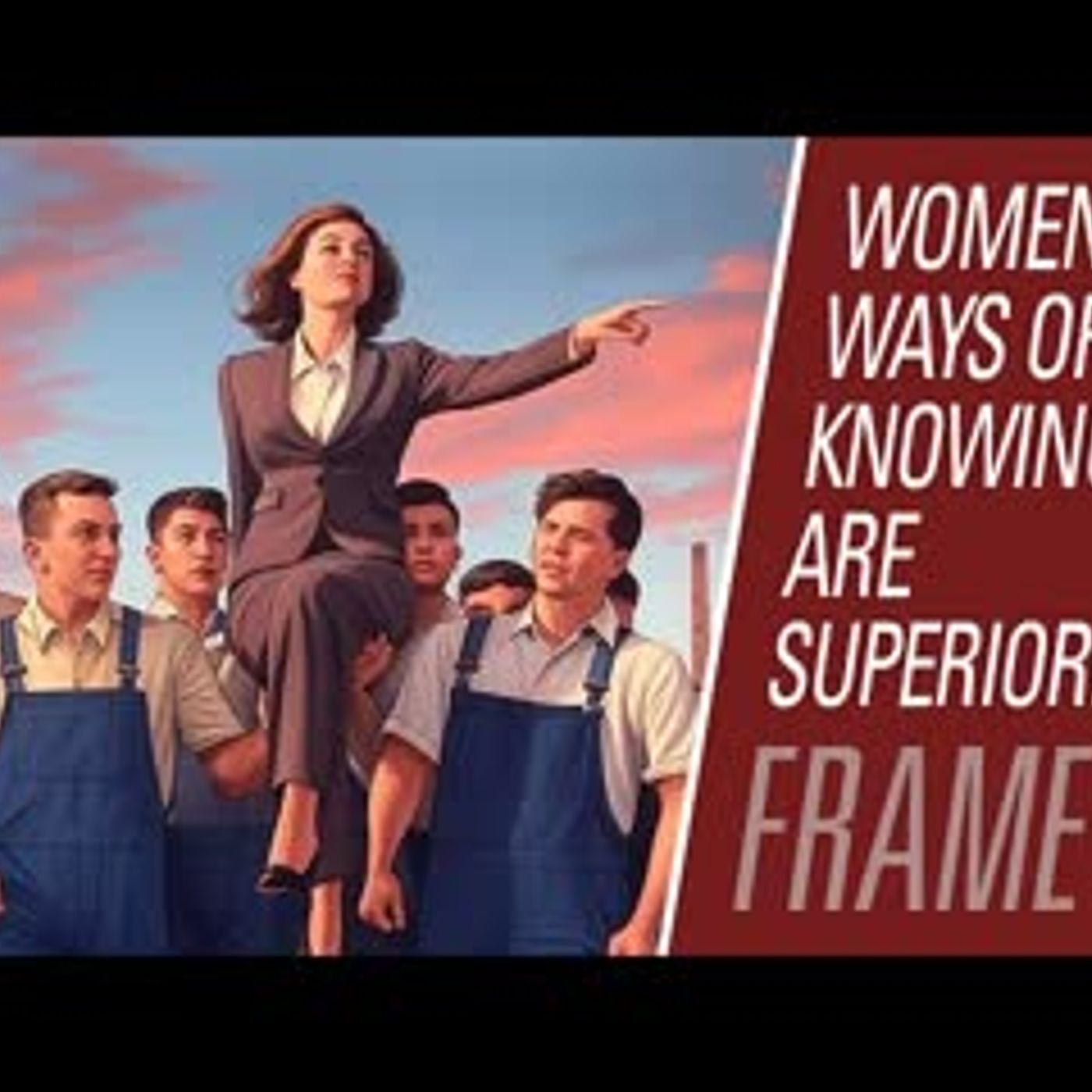 Women's ways of knowing are superior! | Maintaining Frame 135