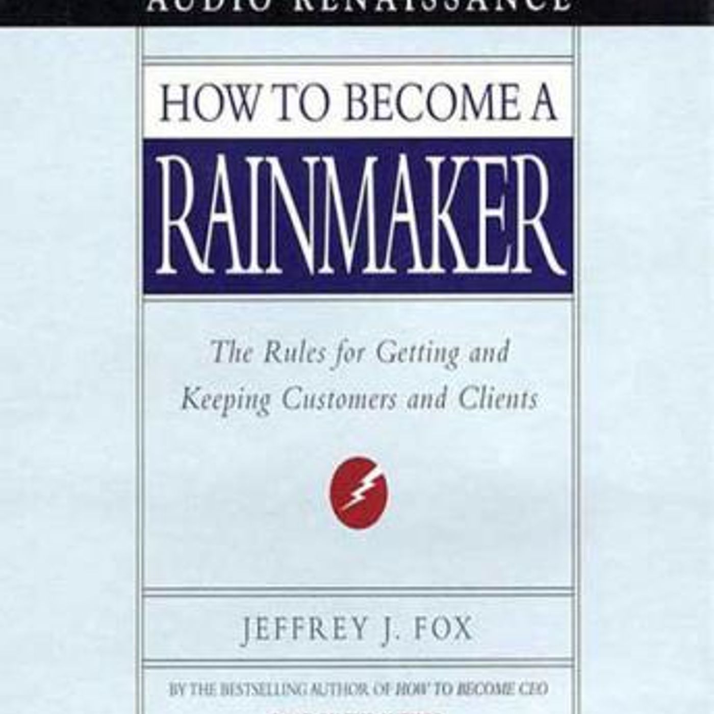 How to Become a Rainmaker: The Rules for Getting and Keeping Customers and Clients by Jeffrey J. Fox