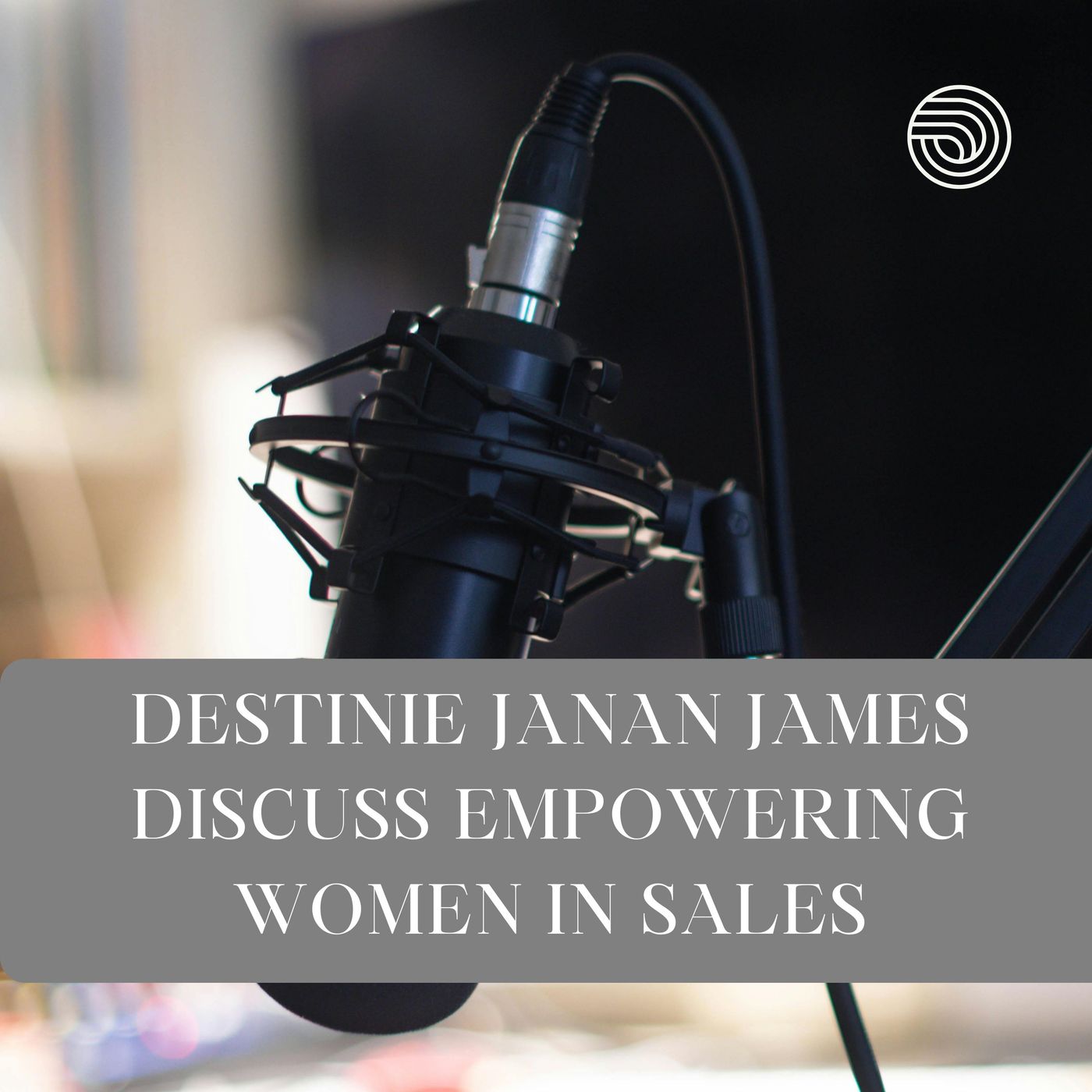 Destinie Janan James Discuss Empowering Women in Sales episode artwork