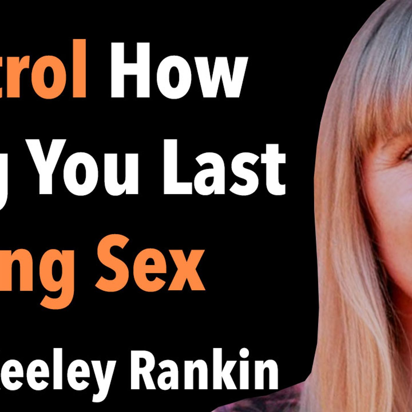 How To Control How Long You Last During Sex With Keeley Rankin Goodguys2greatmen Podcast