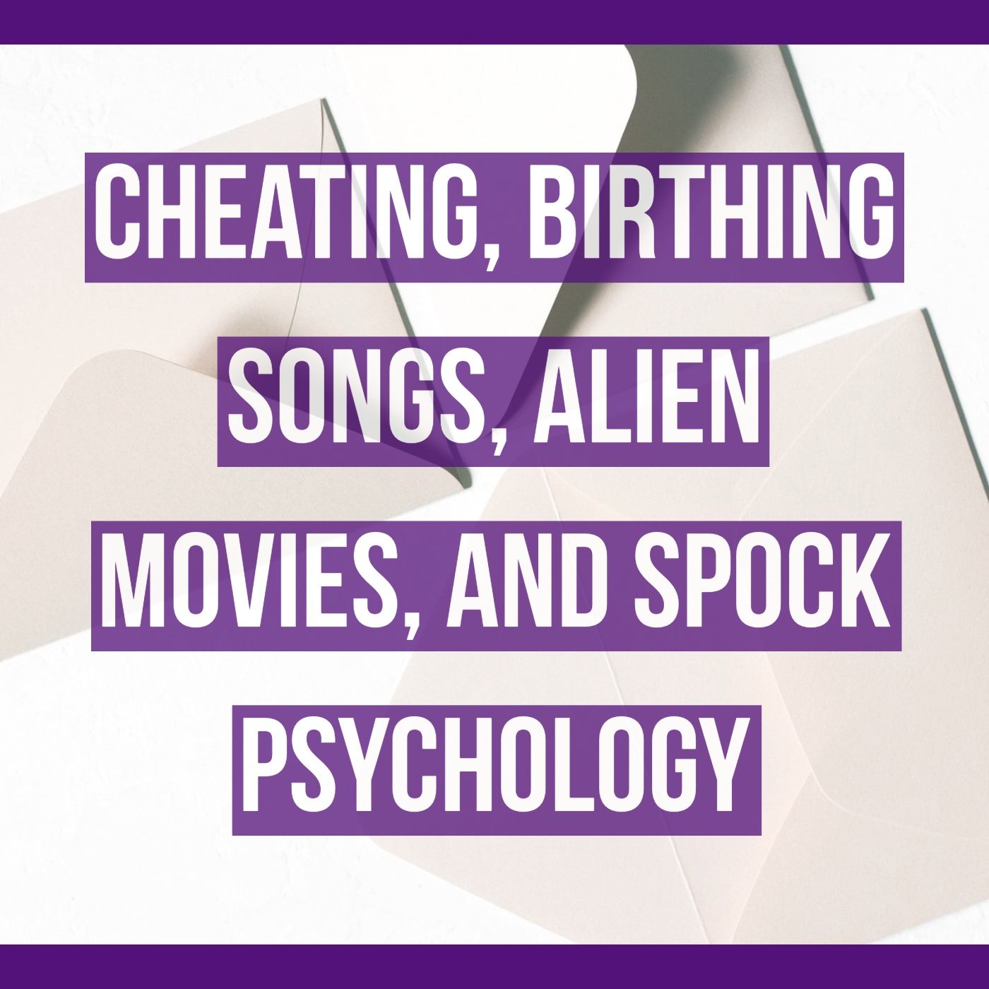 Cheating, Birthing Songs, Alien Movies, and Spock Psychology