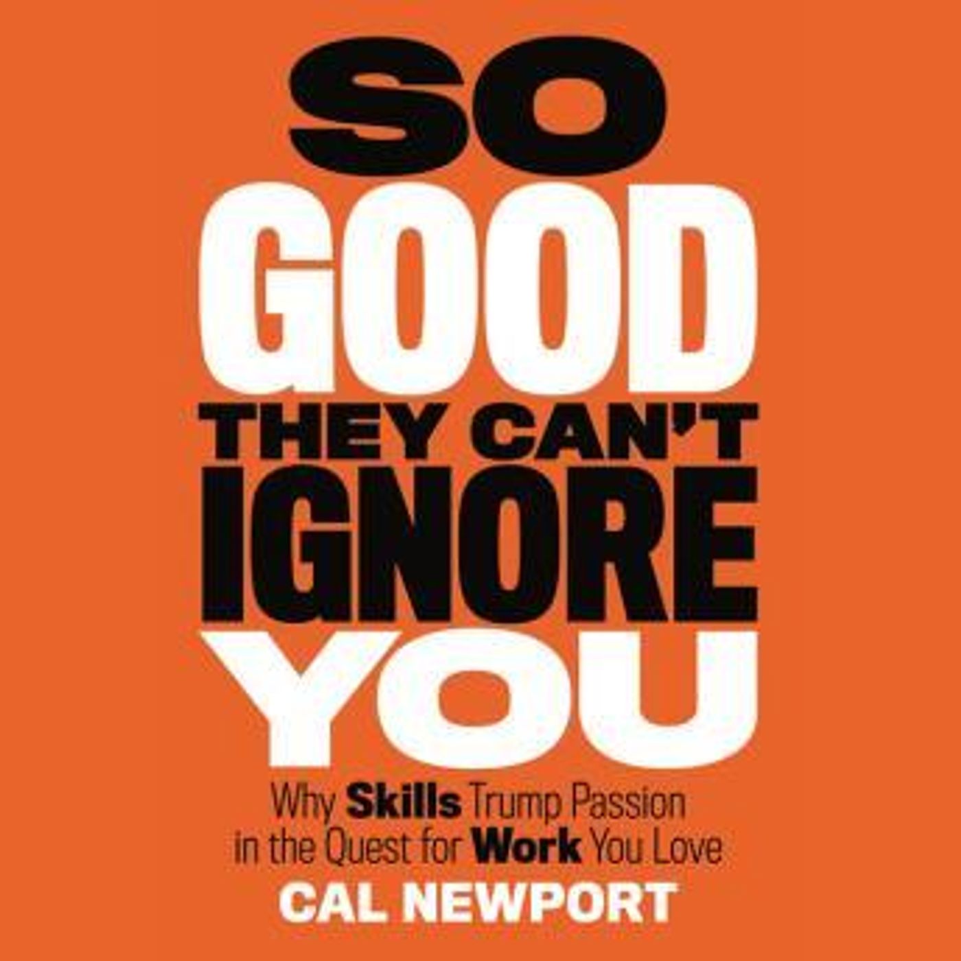 So Good They Can't Ignore You: Why Skills Trump Passion in the Quest for Work You Love by Cal Newport episode artwork