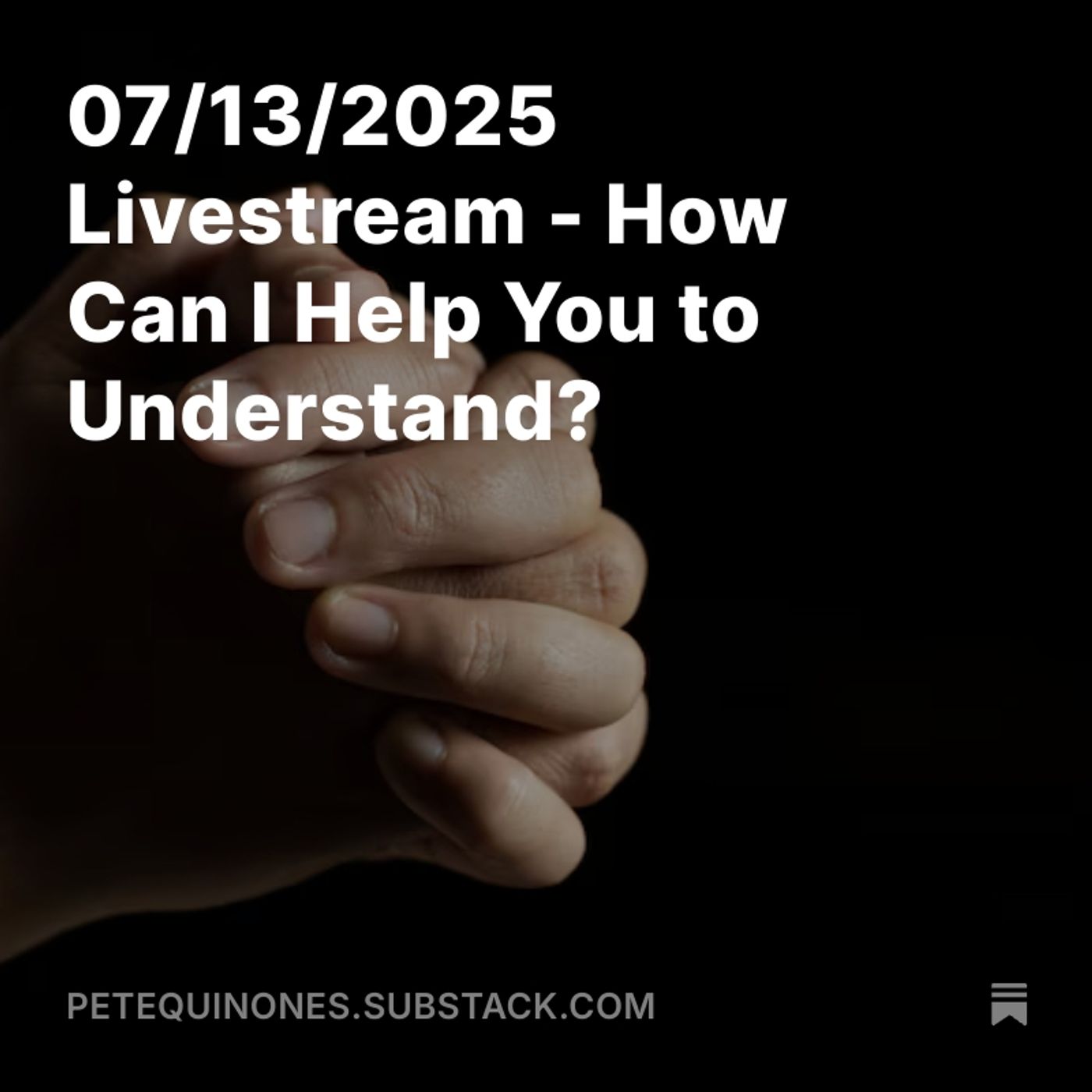 07/13/2025 Livestream - How Can I Help You to Understand?