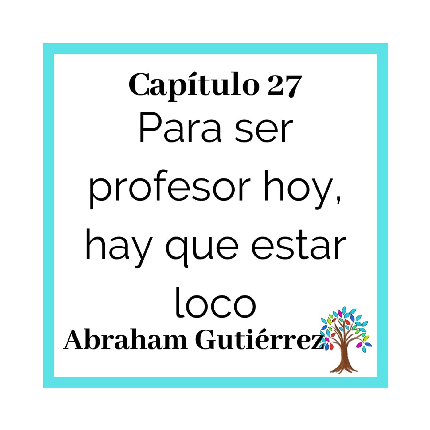 27(T2)_Abraham Gutiérrez- Para ser profesor hoy, hay que estar loco