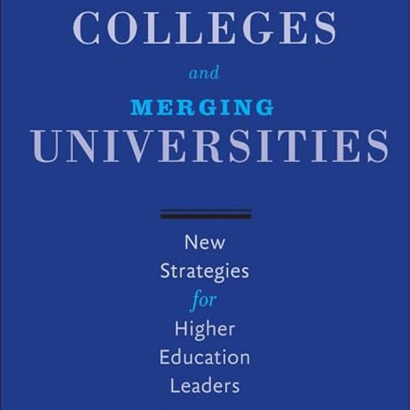 Consolidating Colleges and Merging Universities: New Strategies for Higher Education Leaders