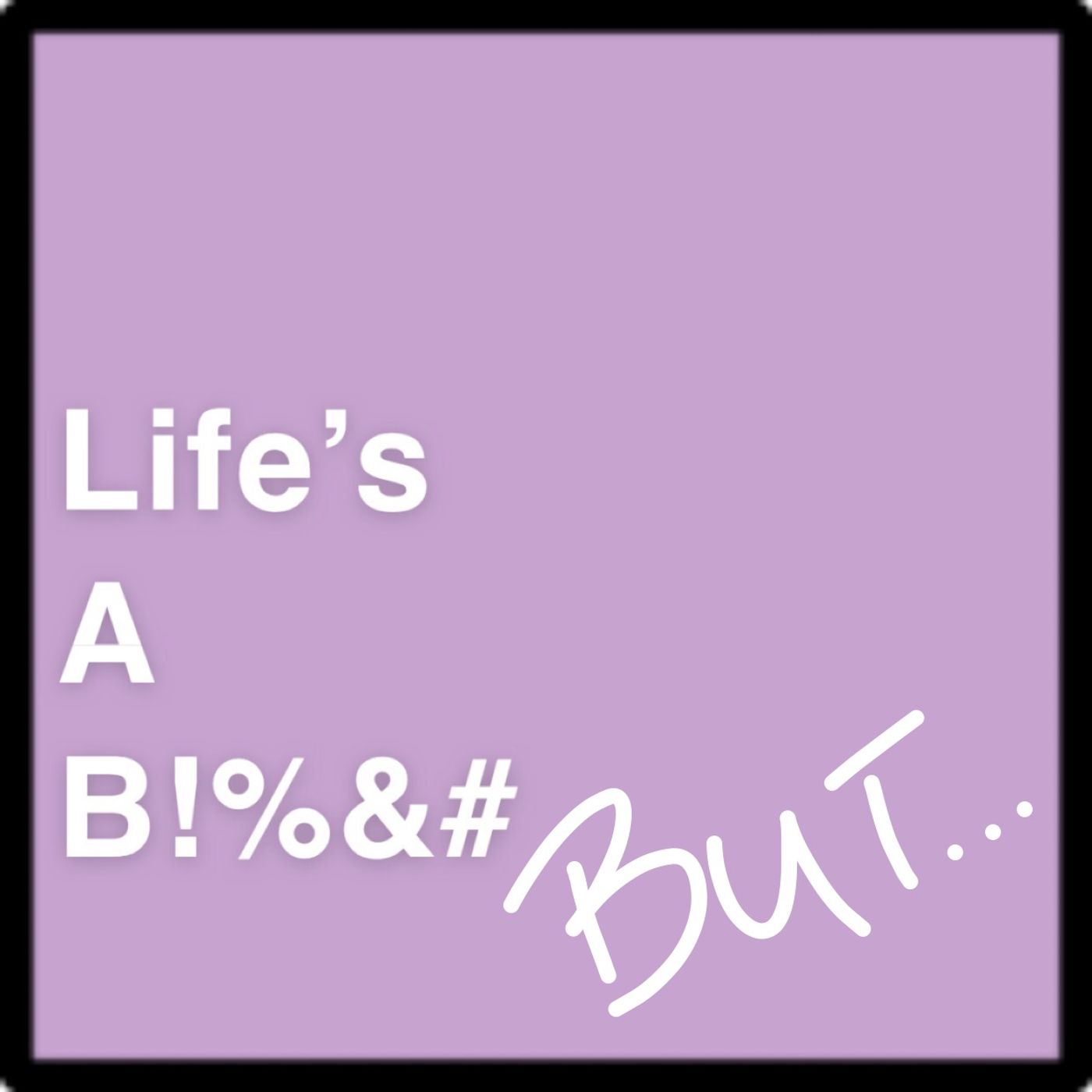 Life’s a B!%&#