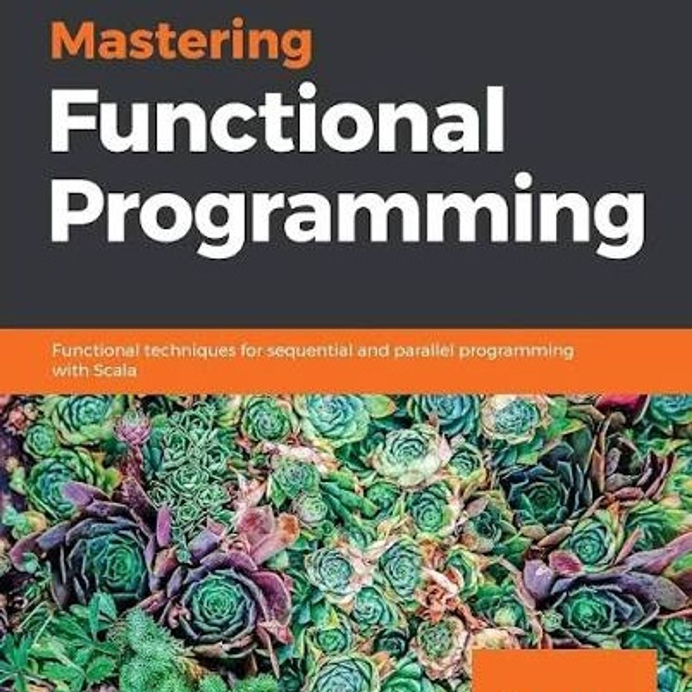 Mastering Functional Programming: Functional techniques for sequential and parallel programming with Scala