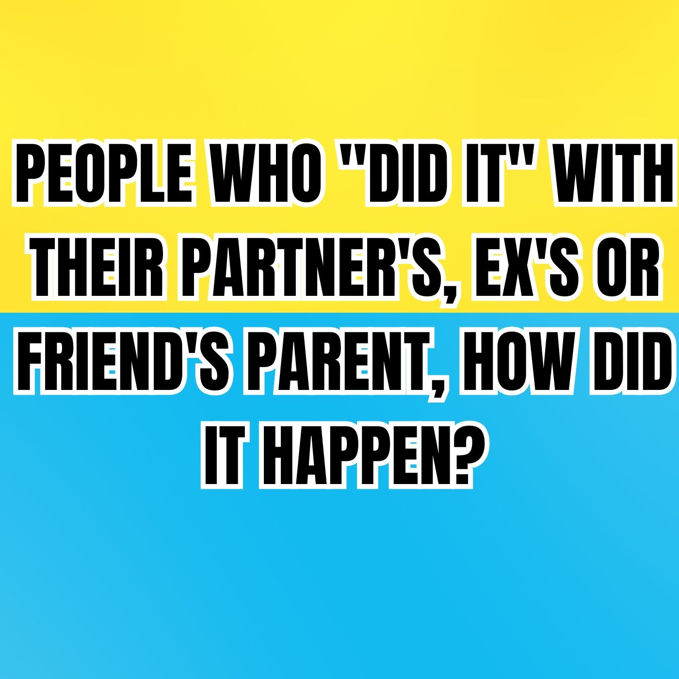 People Who "Did It" With Their Partner's, Ex's Or Friend's Parent, How Did It Happen? episode artwork