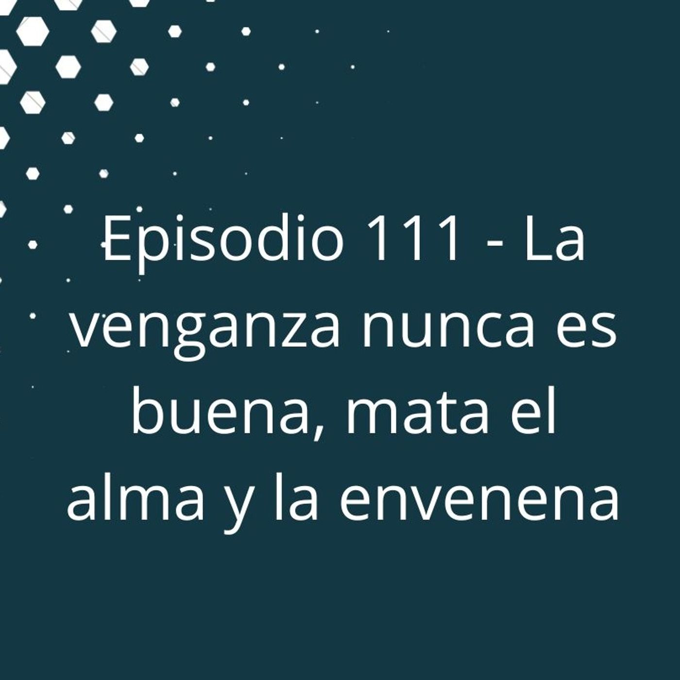 Episodio 111 - La venganza nunca es buena, mata el alma y la envenena episode artwork