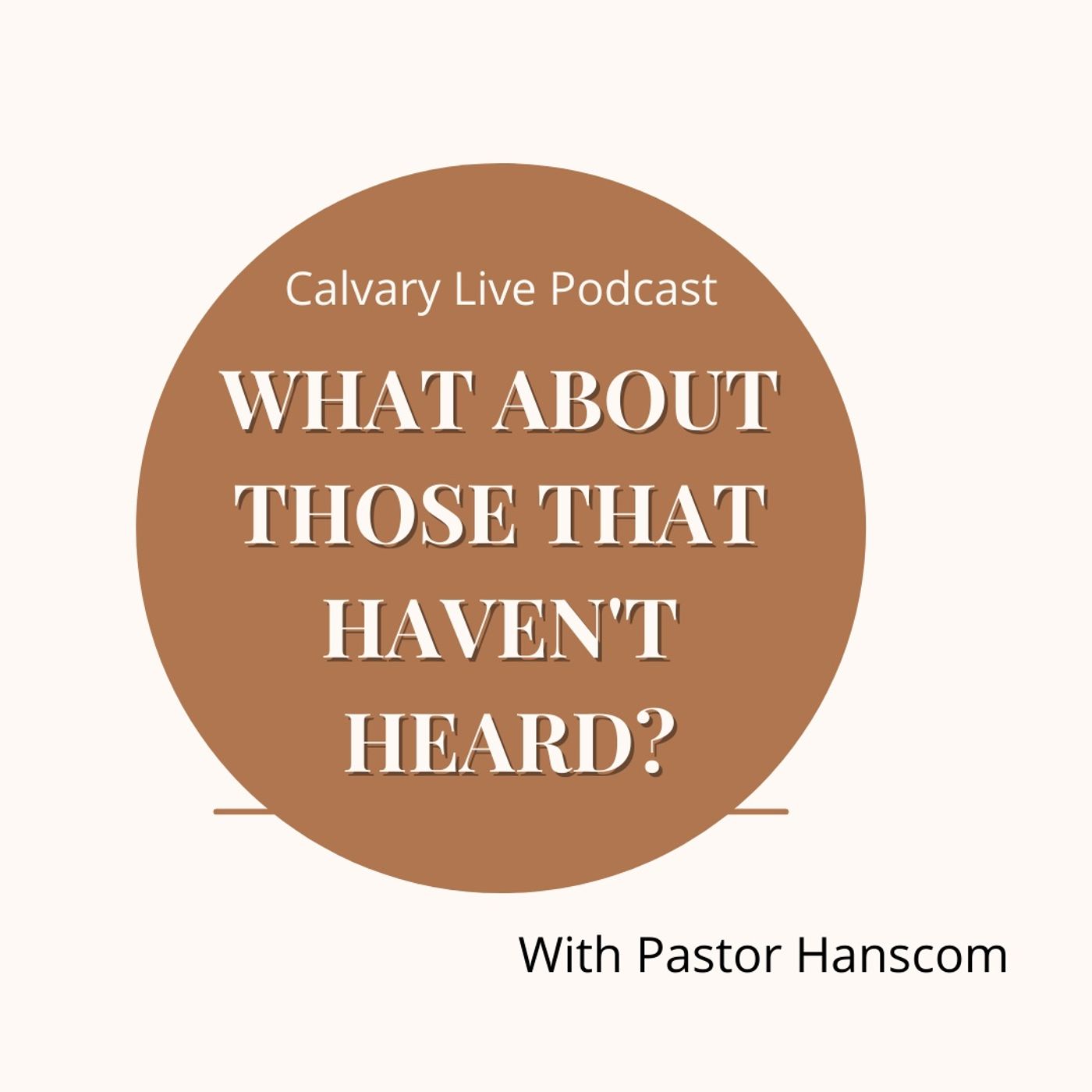 Pastor Hanscom: What about those that haven't heard? Wed Dec15, 2021.