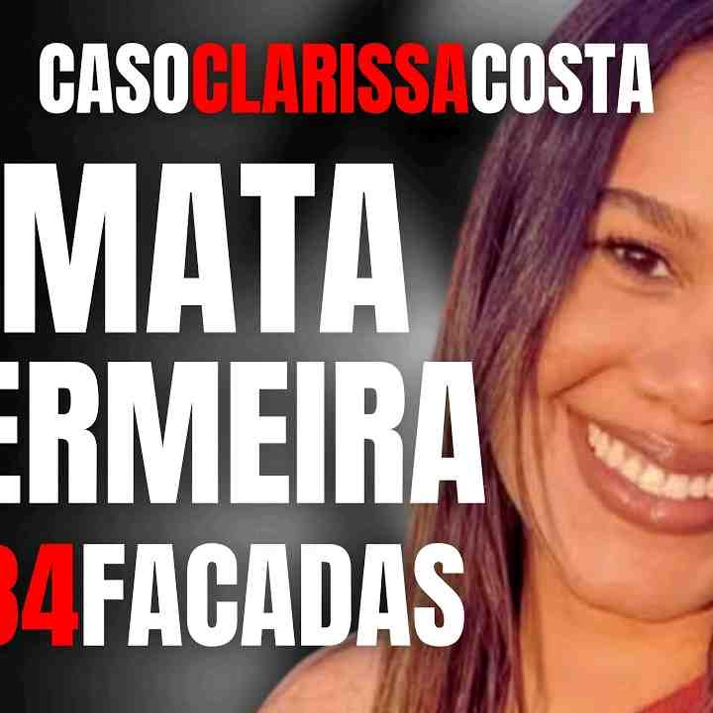 EX COMPANHEIRO MATA ENFERMEIRA COM 34 FACADAS - CASO CLARISSA COSTA (AMIGA DA JULIETTE BBB) episode artwork