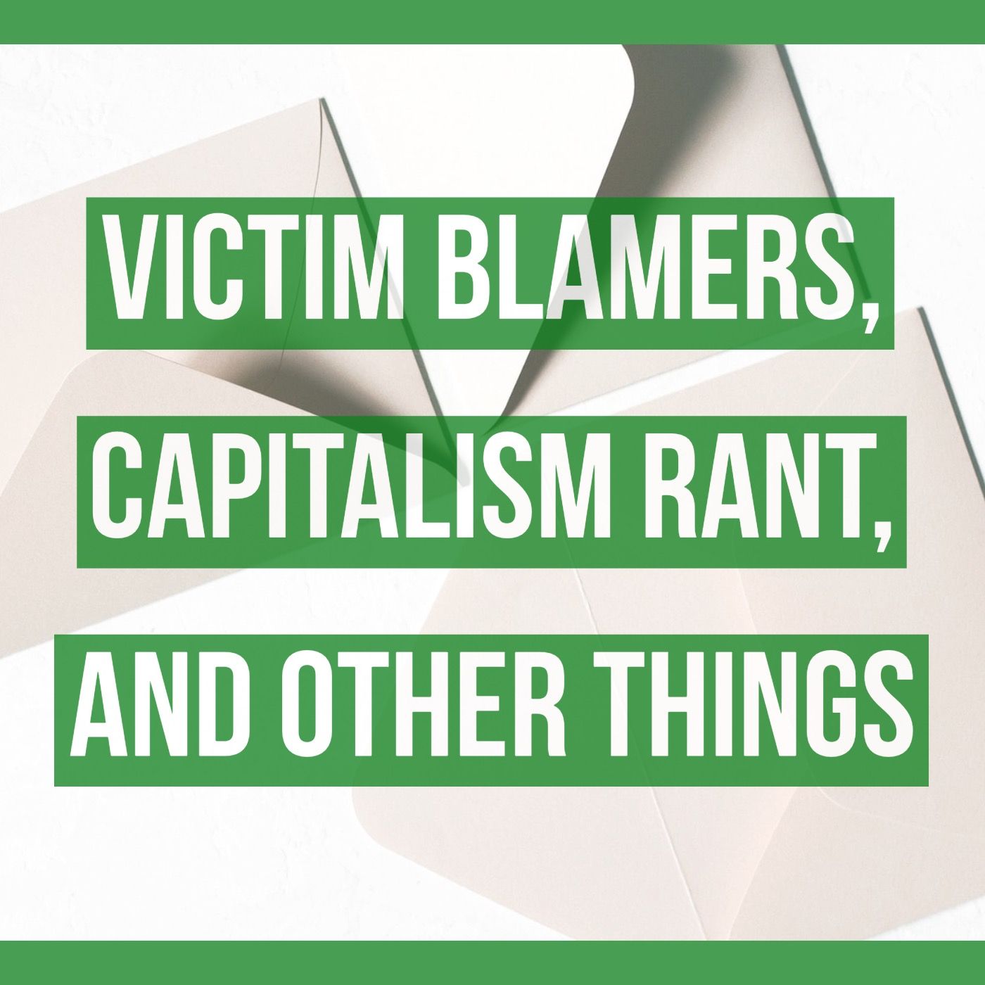 Victim blamers, capitalism rant, and other things