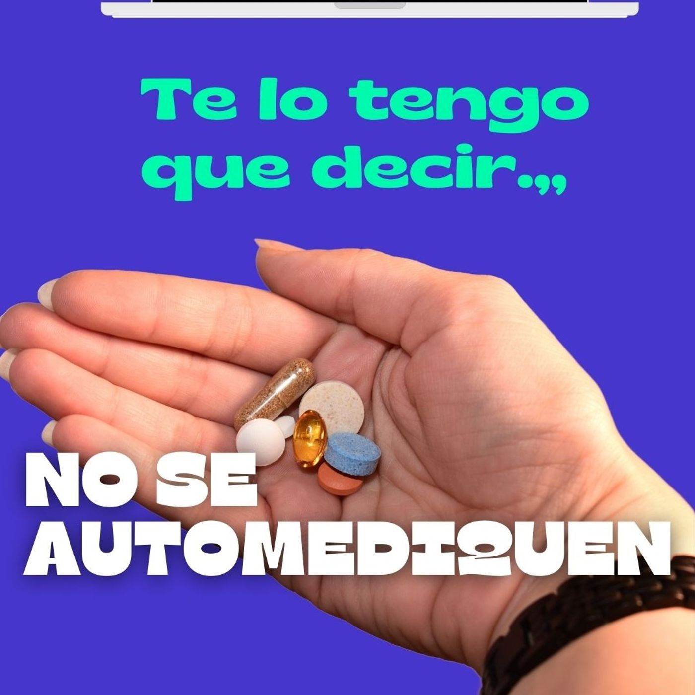 *** Te lo tengo que decir, NO TE AUTOMEDIQUES...***