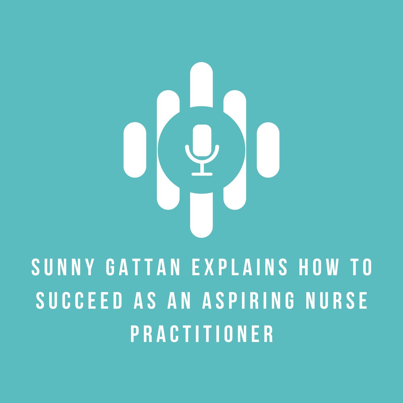 Sunny Gattan Explains How to Succeed as an Aspiring Nurse Practitioner episode artwork