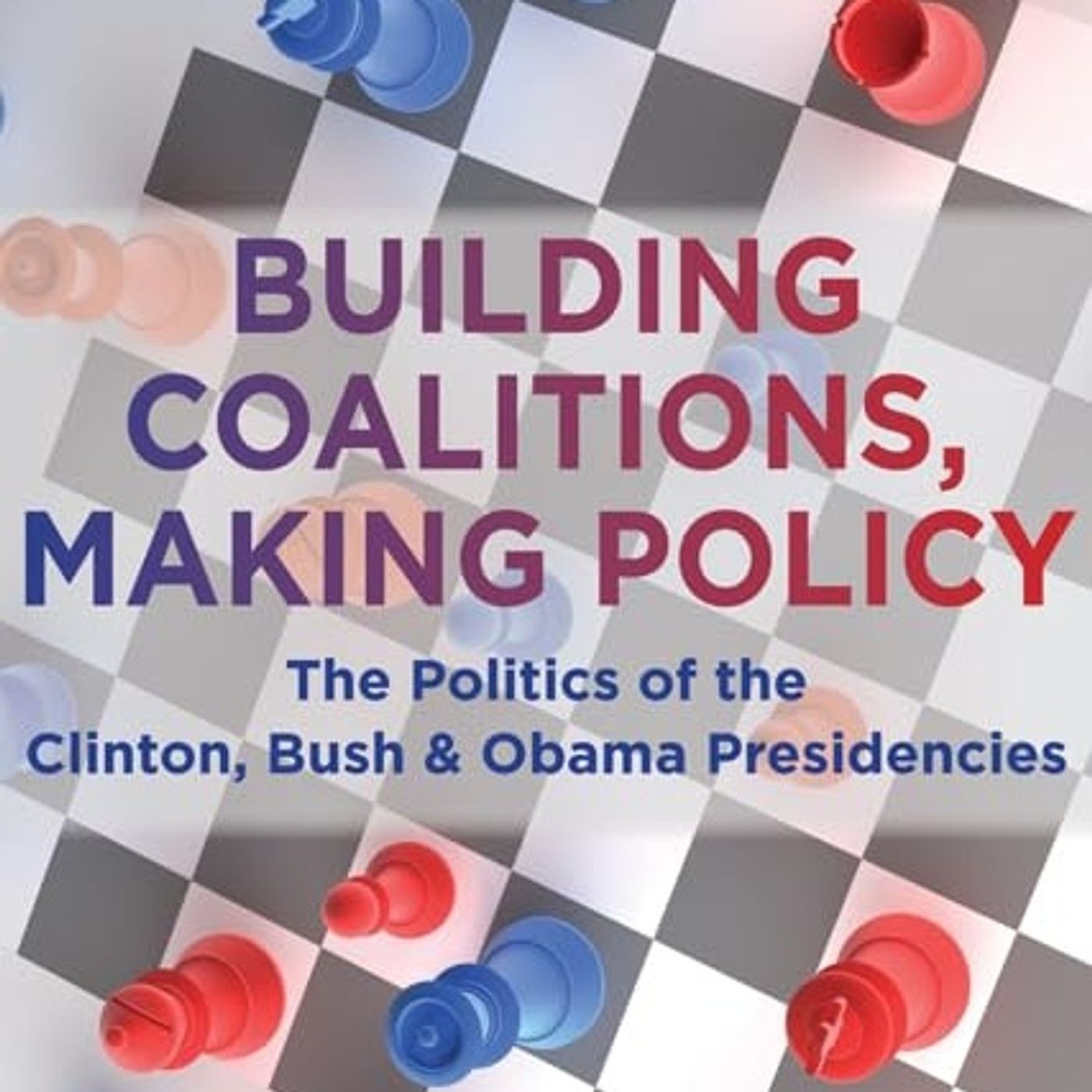 Building Coalitions, Making Policy: The Politics of the Clinton, Bush, and Obama Presidencies