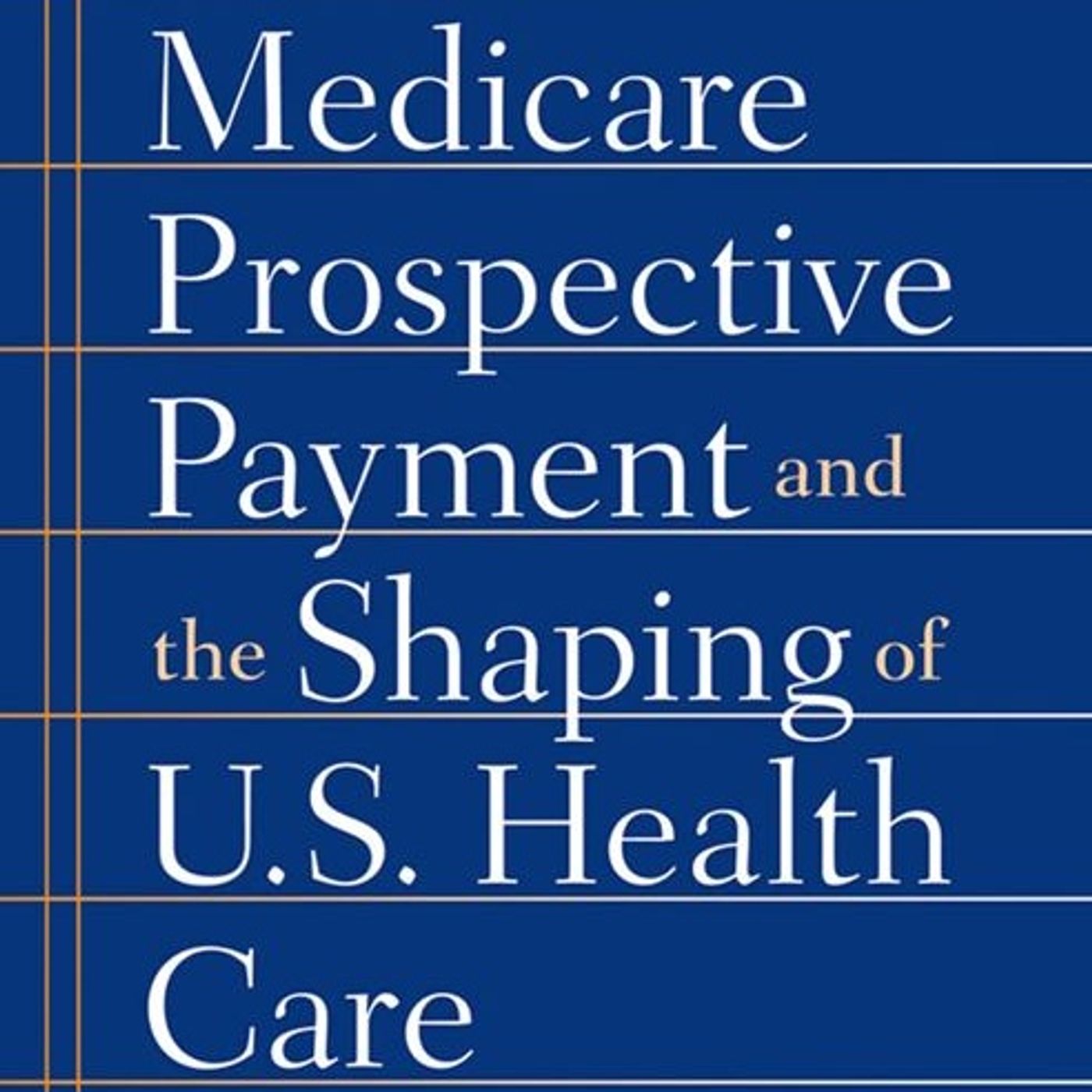 Medicare Prospective Payment and the Shaping of U.S. Health Care